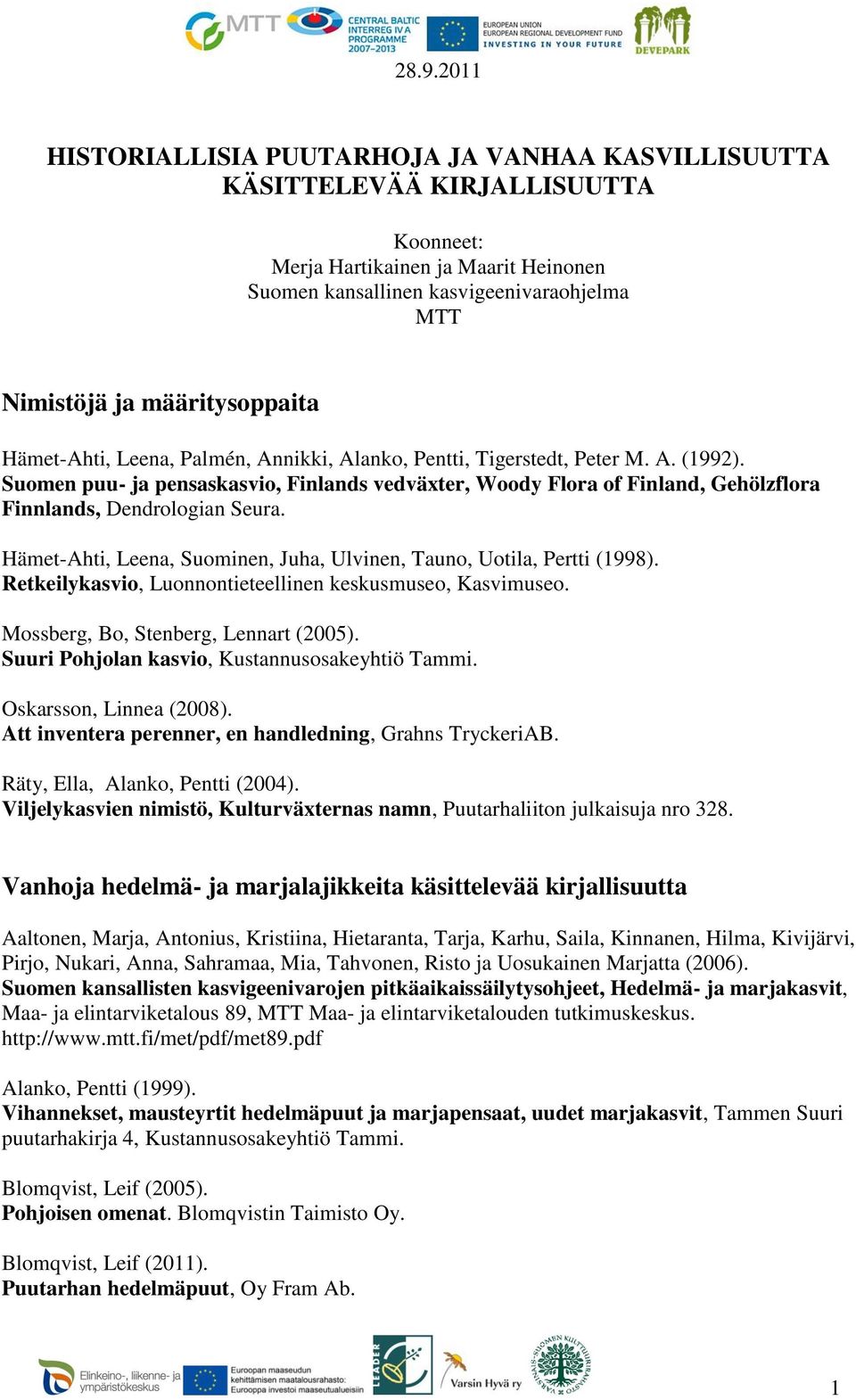 Hämet-Ahti, Leena, Suominen, Juha, Ulvinen, Tauno, Uotila, Pertti (1998). Retkeilykasvio, Luonnontieteellinen keskusmuseo, Kasvimuseo. Mossberg, Bo, Stenberg, Lennart (2005).