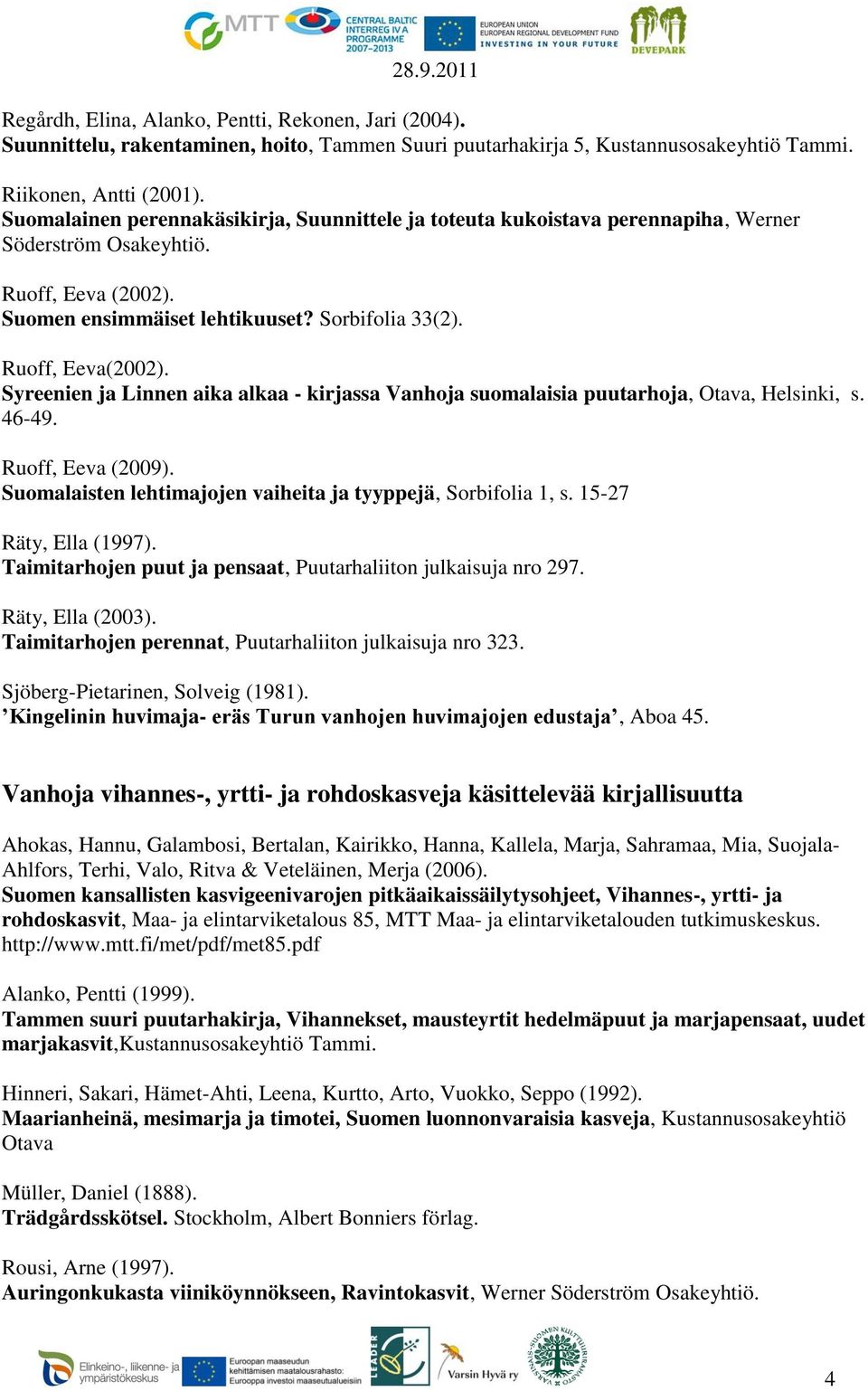 Syreenien ja Linnen aika alkaa - kirjassa Vanhoja suomalaisia puutarhoja, Otava, Helsinki, s. 46-49. Ruoff, Eeva (2009). Suomalaisten lehtimajojen vaiheita ja tyyppejä, Sorbifolia 1, s.