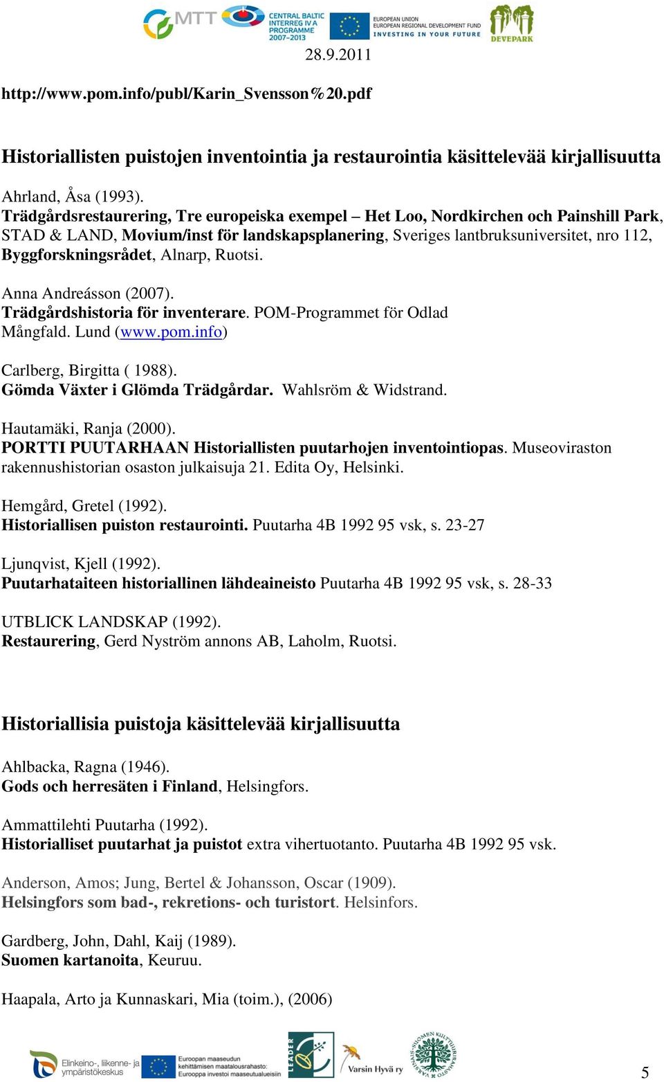 Alnarp, Ruotsi. Anna Andreásson (2007). Trädgårdshistoria för inventerare. POM-Programmet för Odlad Mångfald. Lund (www.pom.info) Carlberg, Birgitta ( 1988). Gömda Växter i Glömda Trädgårdar.