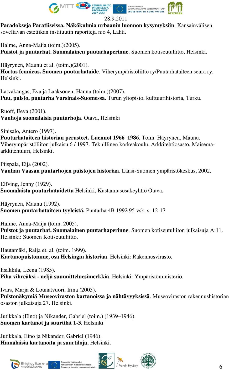 Latvakangas, Eva ja Laaksonen, Hannu (toim.)(2007). Puu, puisto, puutarha Varsinais-Suomessa. Turun yliopisto, kulttuurihistoria, Turku. Ruoff, Eeva (2001). Vanhoja suomalaisia puutarhoja.