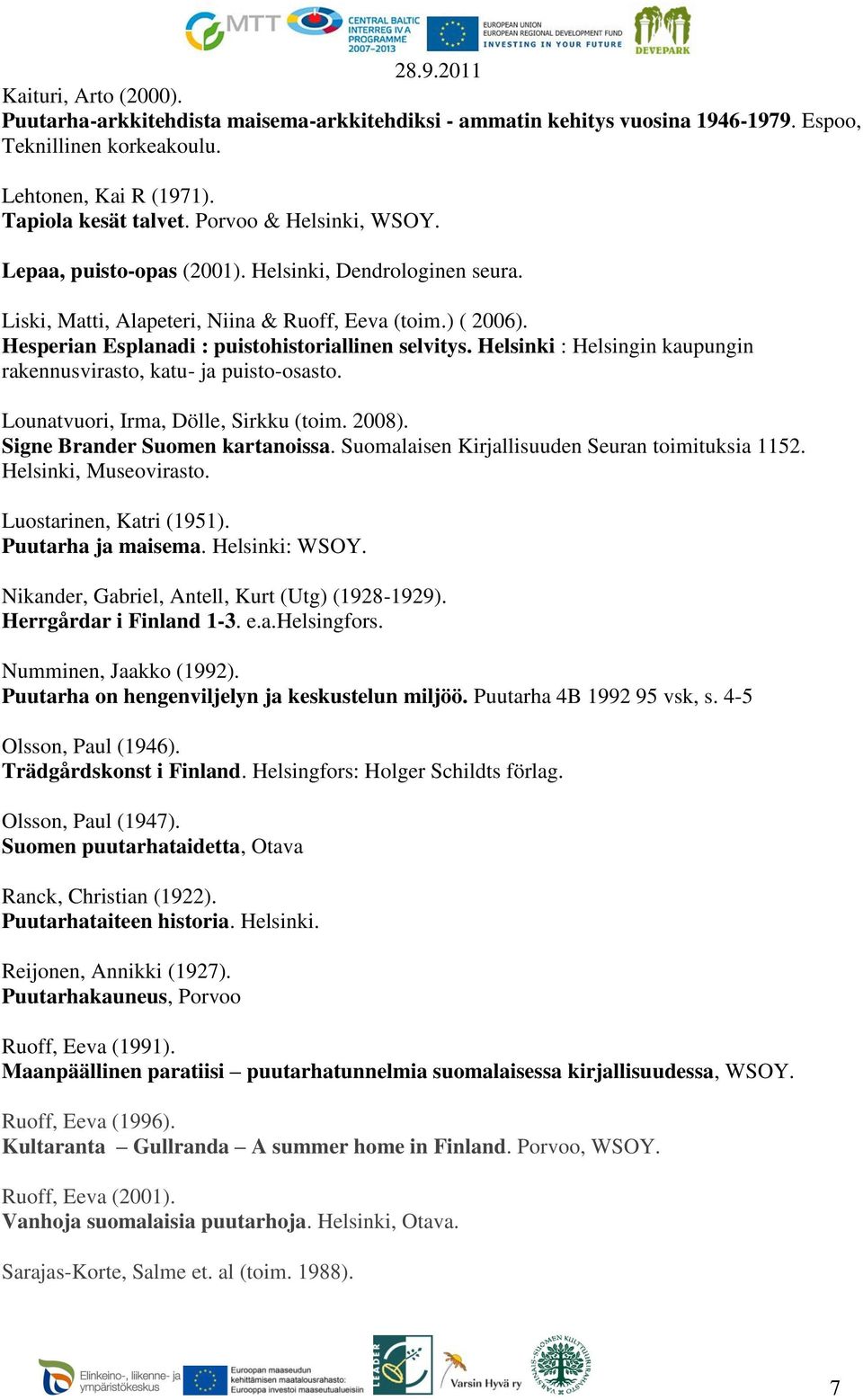 Helsinki : Helsingin kaupungin rakennusvirasto, katu- ja puisto-osasto. Lounatvuori, Irma, Dölle, Sirkku (toim. 2008). Signe Brander Suomen kartanoissa.