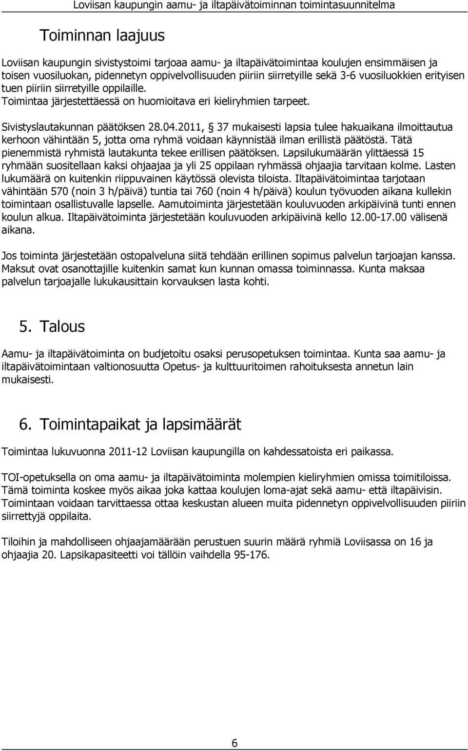 2011, 37 mukaisesti lapsia tulee hakuaikana ilmoittautua kerhoon vähintään 5, jotta oma ryhmä voidaan käynnistää ilman erillistä päätöstä.