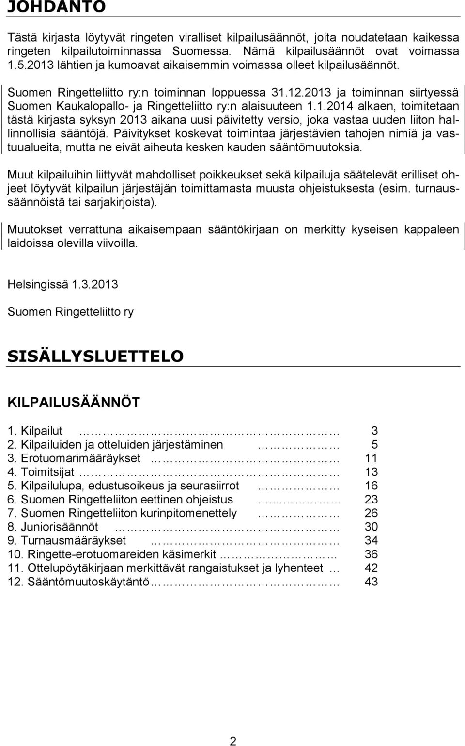 2013 ja toiminnan siirtyessä Suomen Kaukalopallo- ja Ringetteliitto ry:n alaisuuteen 1.1.2014 alkaen, toimitetaan tästä kirjasta syksyn 2013 aikana uusi päivitetty versio, joka vastaa uuden liiton hallinnollisia sääntöjä.