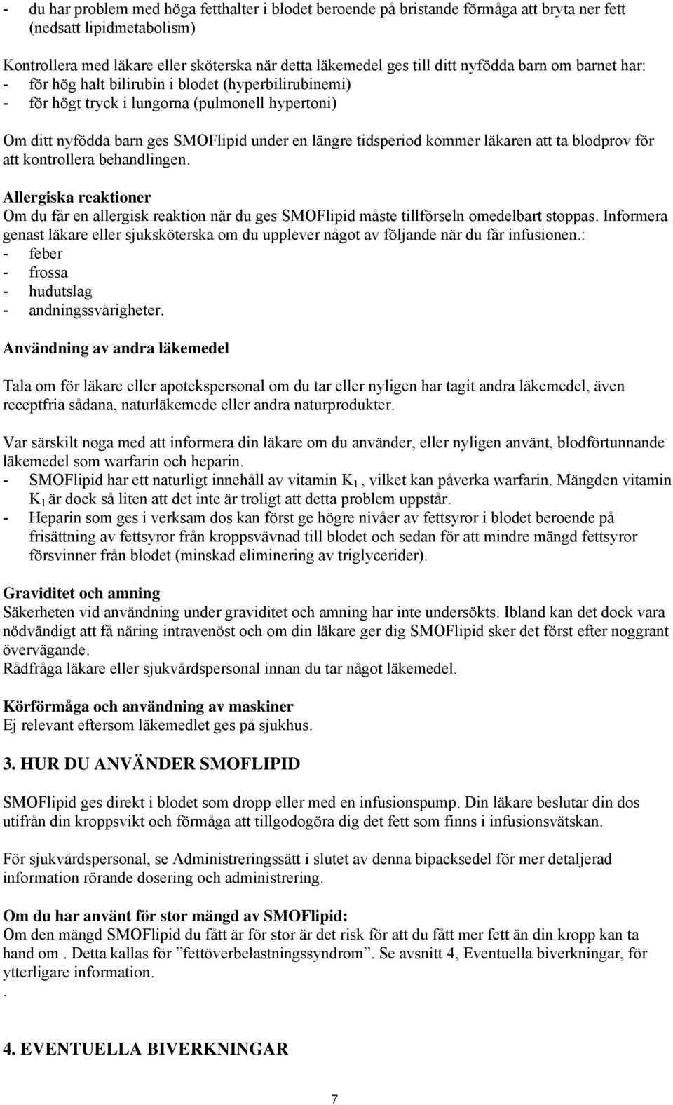 kommer läkaren att ta blodprov för att kontrollera behandlingen. Allergiska reaktioner Om du får en allergisk reaktion när du ges SMOFlipid måste tillförseln omedelbart stoppas.