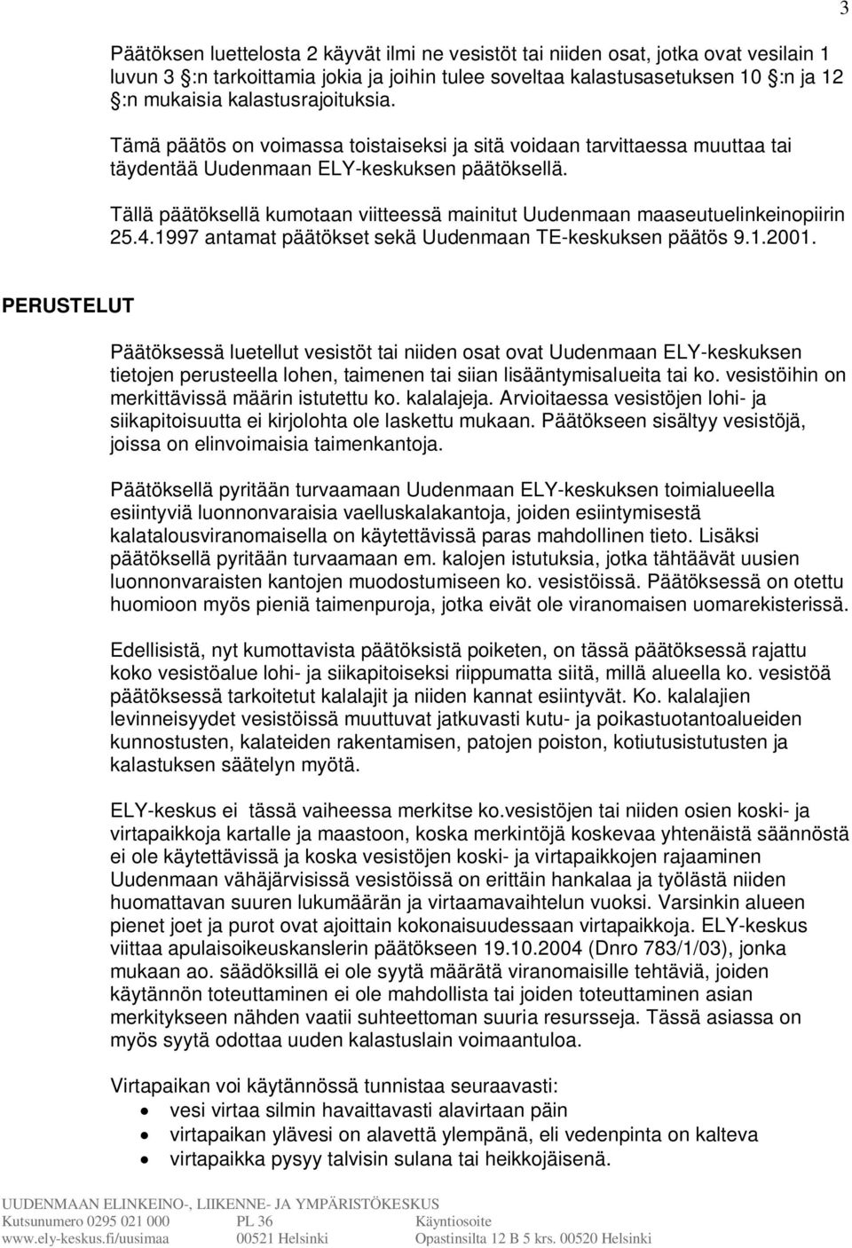 Tällä päätöksellä kumotaan viitteessä mainitut Uudenmaan maaseutuelinkeinopiirin 25.4.1997 antamat päätökset sekä Uudenmaan TE-keskuksen päätös 9.1.2001.