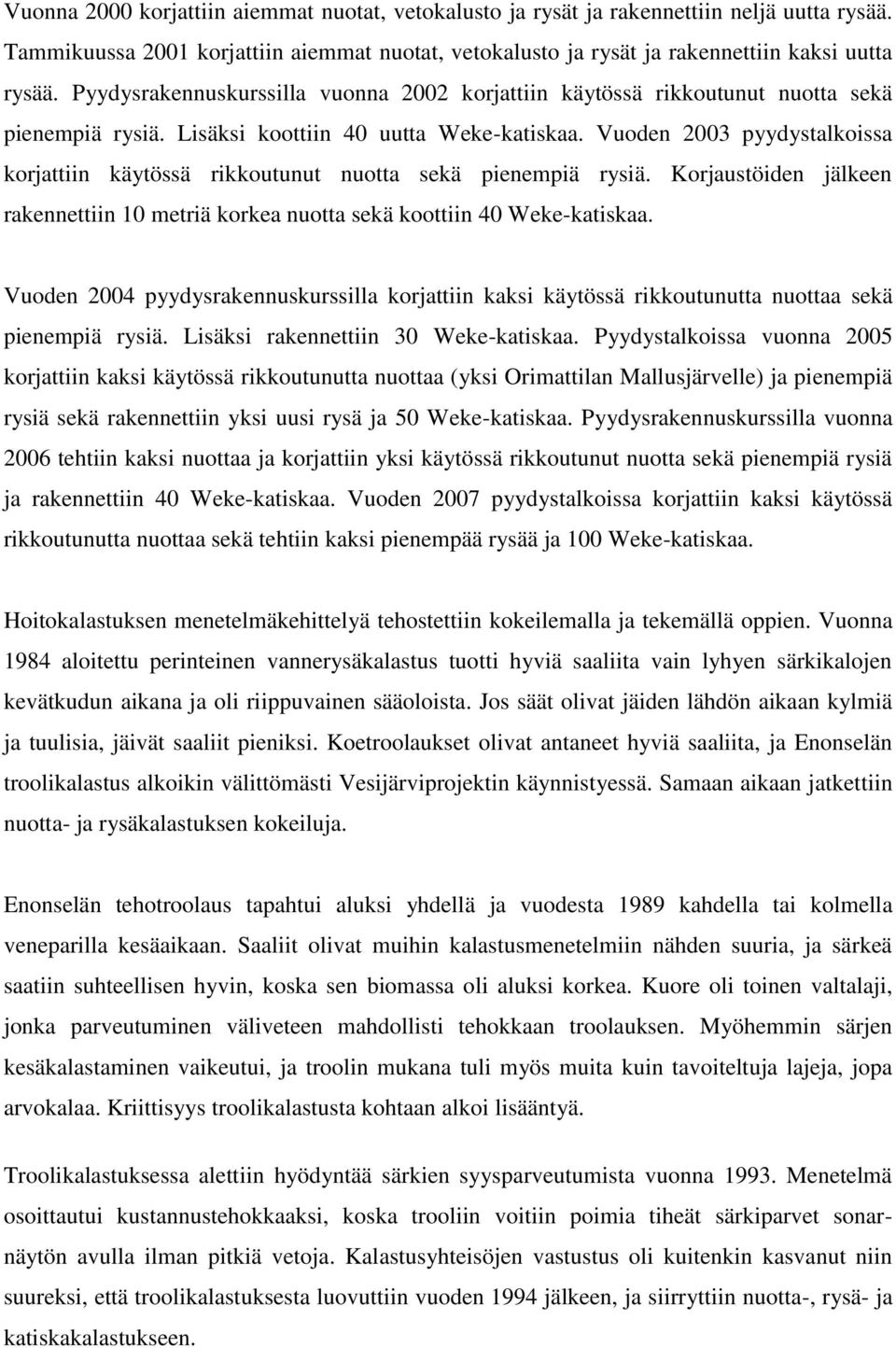 Vuoden 2003 pyydystalkoissa korjattiin käytössä rikkoutunut nuotta sekä pienempiä rysiä. Korjaustöiden jälkeen rakennettiin 10 metriä korkea nuotta sekä koottiin 40 Weke-katiskaa.