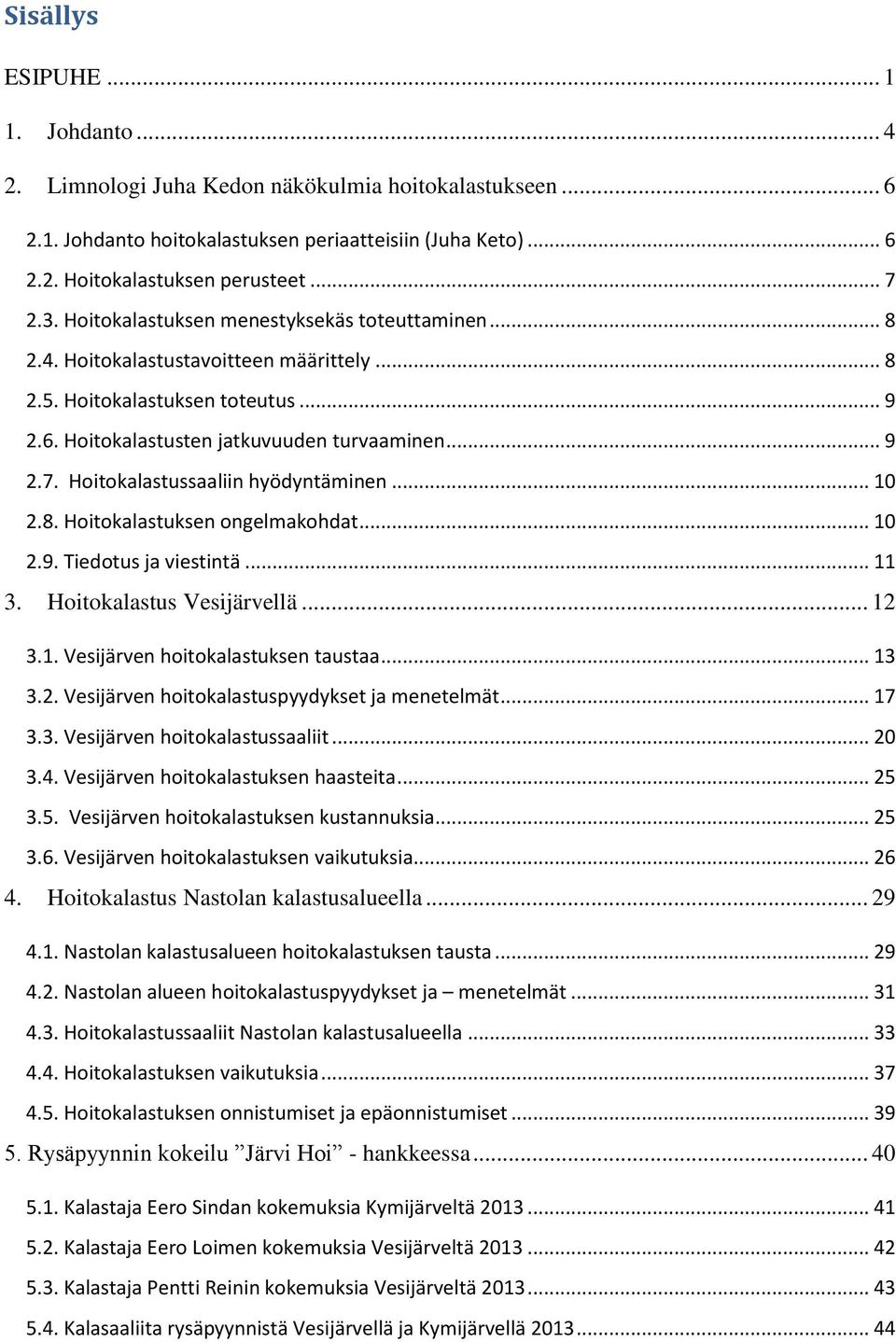 Hoitokalastussaaliin hyödyntäminen... 10 2.8. Hoitokalastuksen ongelmakohdat... 10 2.9. Tiedotus ja viestintä... 11 3. Hoitokalastus Vesijärvellä... 12 3.1. Vesijärven hoitokalastuksen taustaa... 13 3.