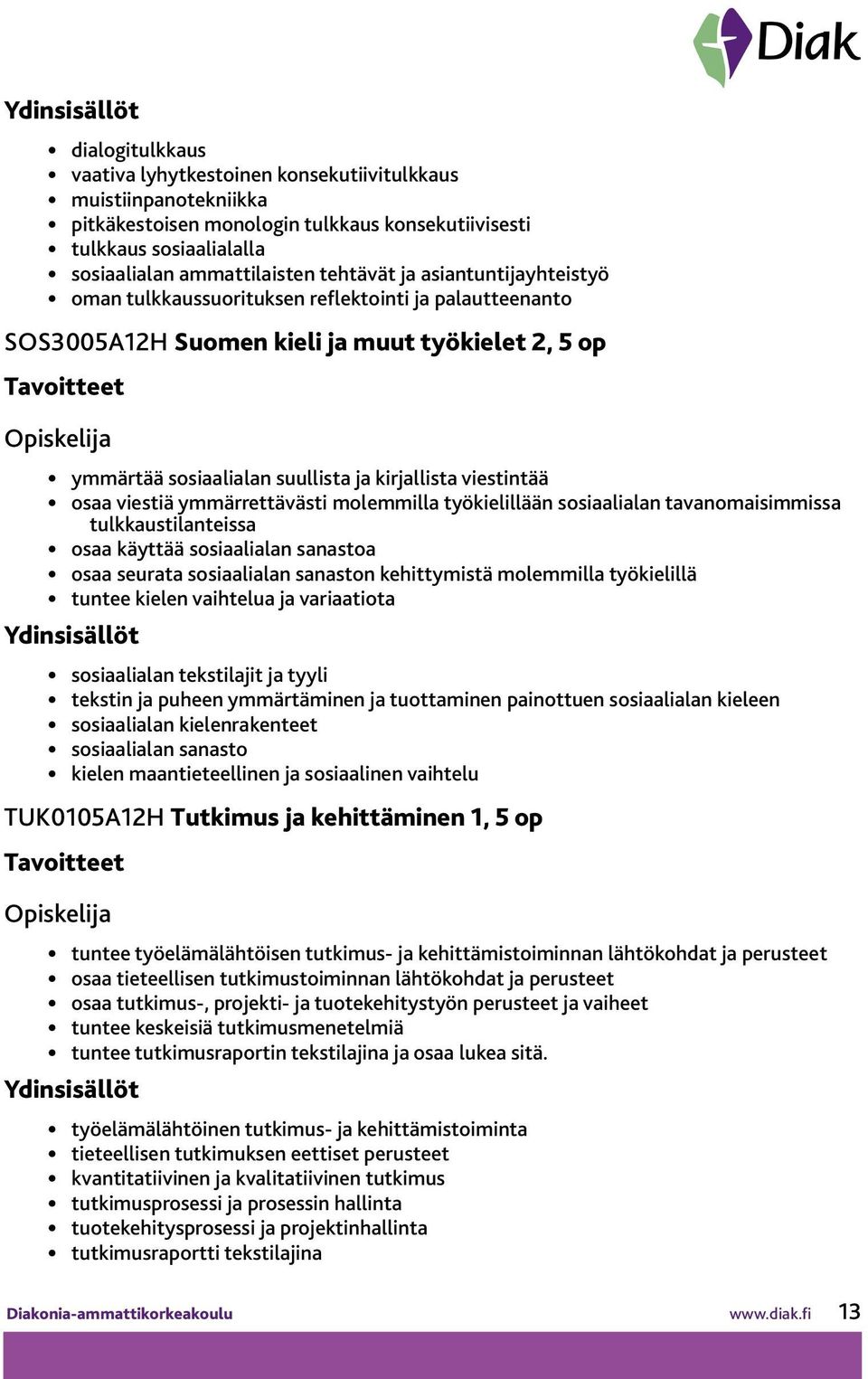 ymmärrettävästi molemmilla työkielillään sosiaalialan tavanomaisimmissa tulkkaustilanteissa osaa käyttää sosiaalialan sanastoa osaa seurata sosiaalialan sanaston kehittymistä molemmilla työkielillä