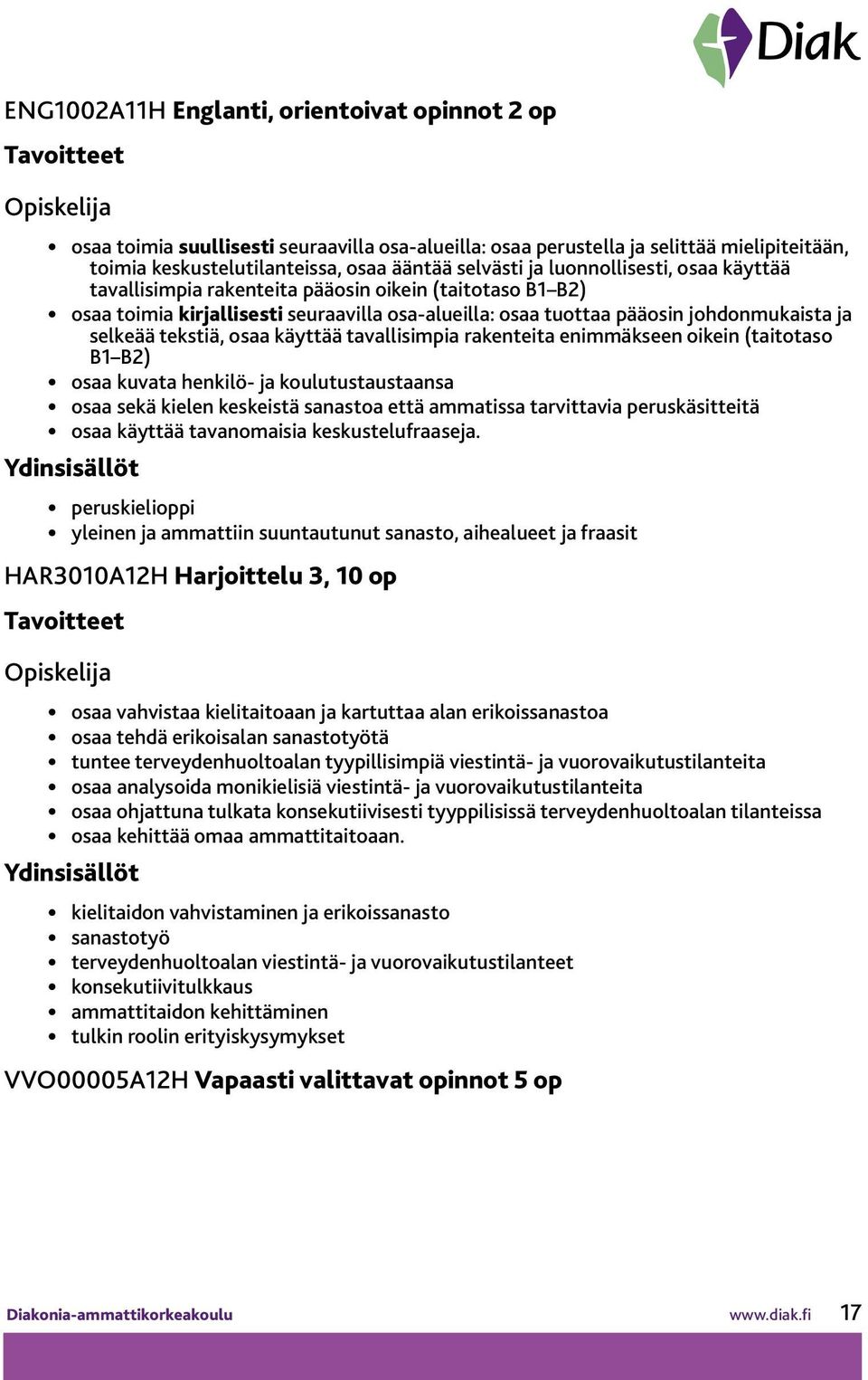 käyttää tavallisimpia rakenteita enimmäkseen oikein (taitotaso B1 B2) osaa kuvata henkilö- ja koulutustaustaansa osaa sekä kielen keskeistä sanastoa että ammatissa tarvittavia peruskäsitteitä osaa