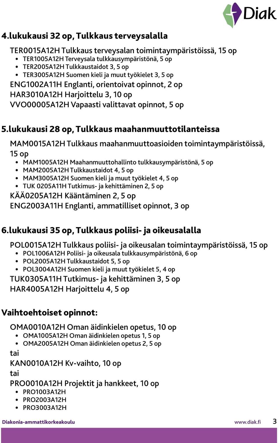 lukukausi 28 op, Tulkkaus maahanmuuttotilanteissa MAM0015A12H Tulkkaus maahanmuuttoasioiden toimintaympäristöissä, 15 op MAM1005A12H Maahanmuuttohallinto tulkkausympäristönä, 5 op MAM2005A12H