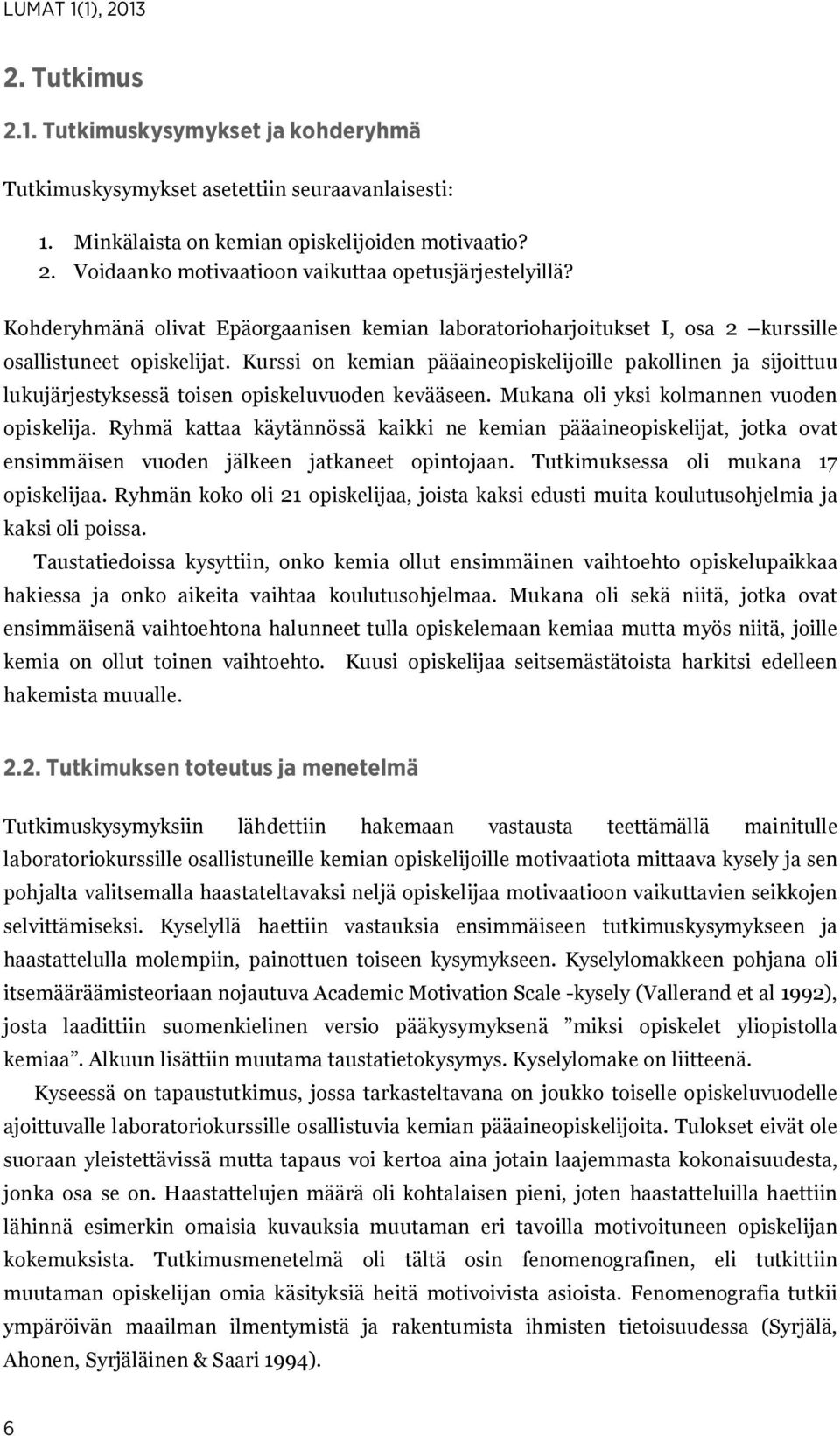 Kurssi on kemian pääaineopiskelijoille pakollinen ja sijoittuu lukujärjestyksessä toisen opiskeluvuoden kevääseen. Mukana oli yksi kolmannen vuoden opiskelija.
