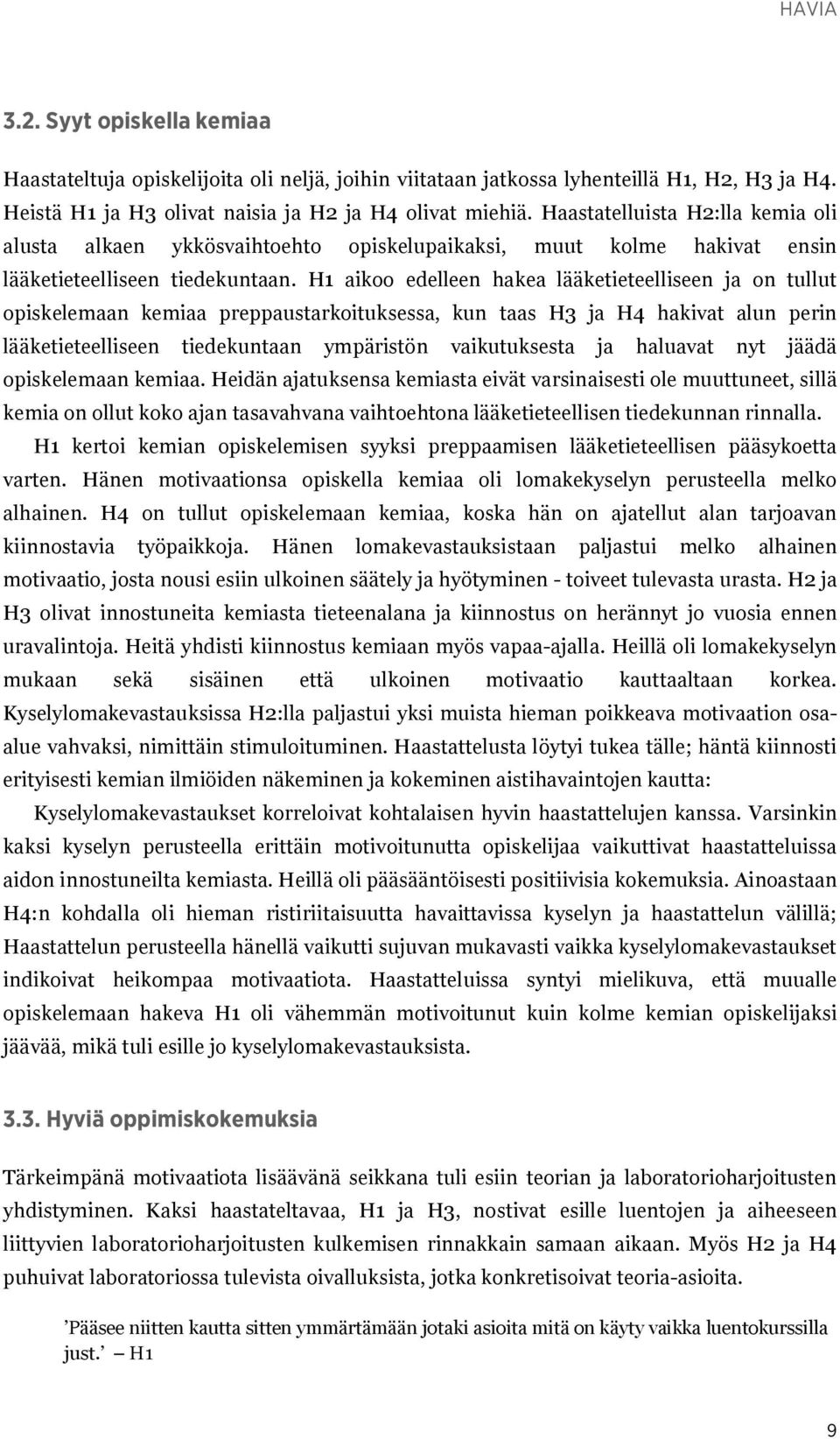 H1 aikoo edelleen hakea lääketieteelliseen ja on tullut opiskelemaan kemiaa preppaustarkoituksessa, kun taas H3 ja H4 hakivat alun perin lääketieteelliseen tiedekuntaan ympäristön vaikutuksesta ja