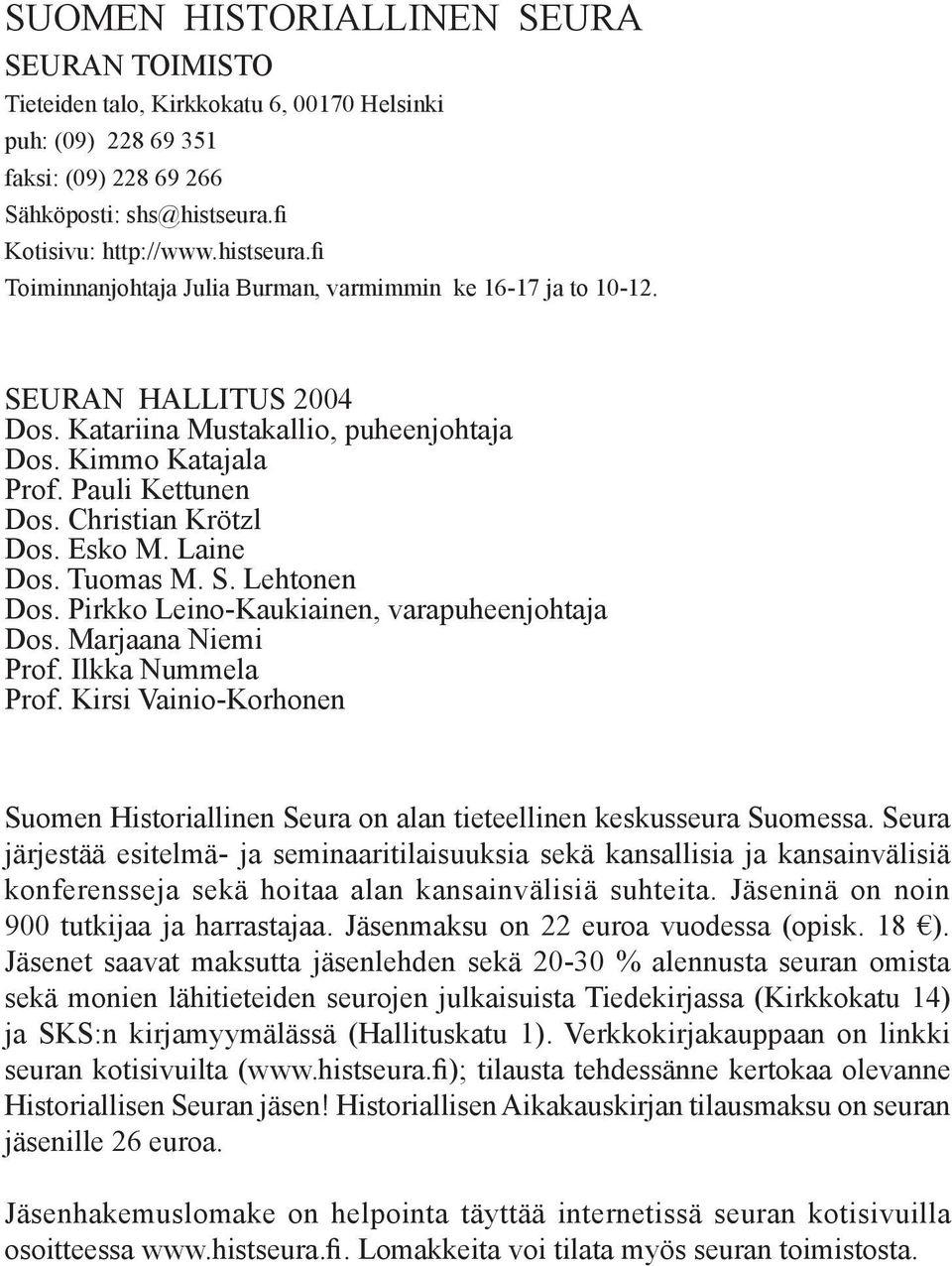 Pauli Kettunen Dos. Christian Krötzl Dos. Esko M. Laine Dos. Tuomas M. S. Lehtonen Dos. Pirkko Leino-Kaukiainen, varapuheenjohtaja Dos. Marjaana Niemi Prof. Ilkka Nummela Prof.