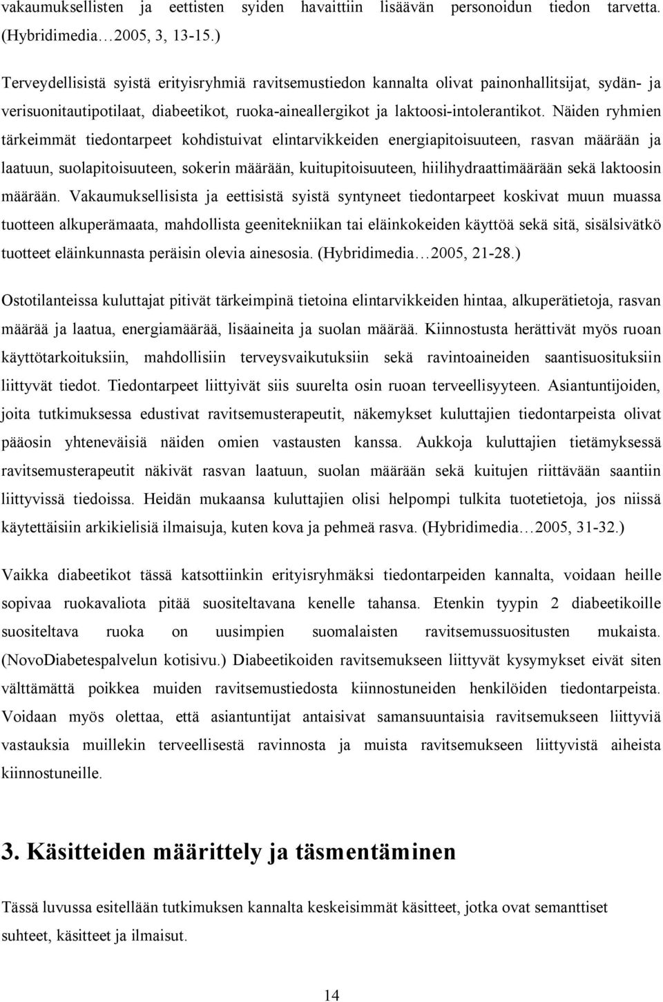 Näiden ryhmien tärkeimmät tiedontarpeet kohdistuivat elintarvikkeiden energiapitoisuuteen, rasvan määrään ja laatuun, suolapitoisuuteen, sokerin määrään, kuitupitoisuuteen, hiilihydraattimäärään sekä