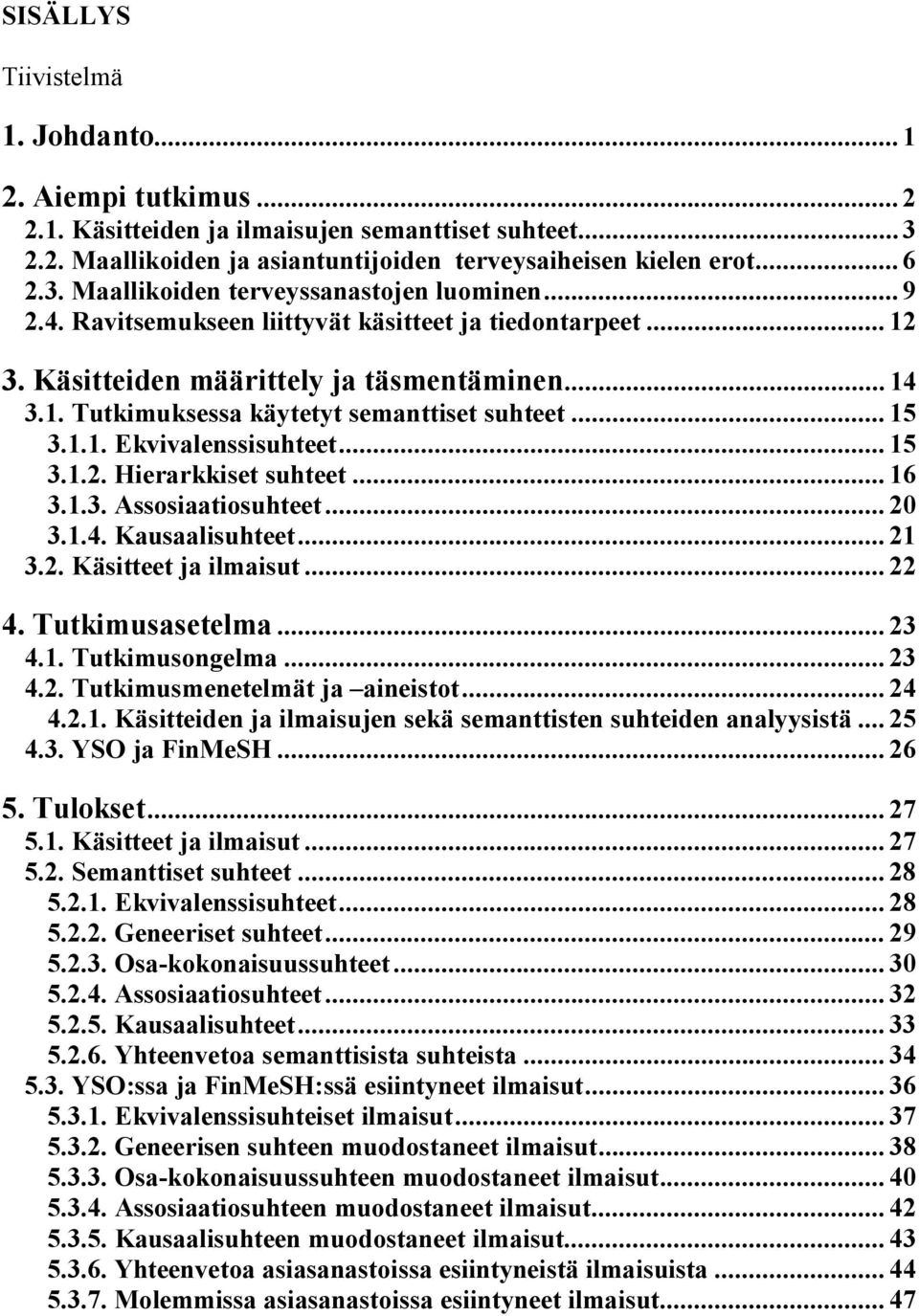 .. 15 3.1.2. Hierarkkiset suhteet... 16 3.1.3. Assosiaatiosuhteet... 20 3.1.4. Kausaalisuhteet... 21 3.2. Käsitteet ja ilmaisut... 22 4. Tutkimusasetelma... 23 4.1. Tutkimusongelma... 23 4.2. Tutkimusmenetelmät ja aineistot.