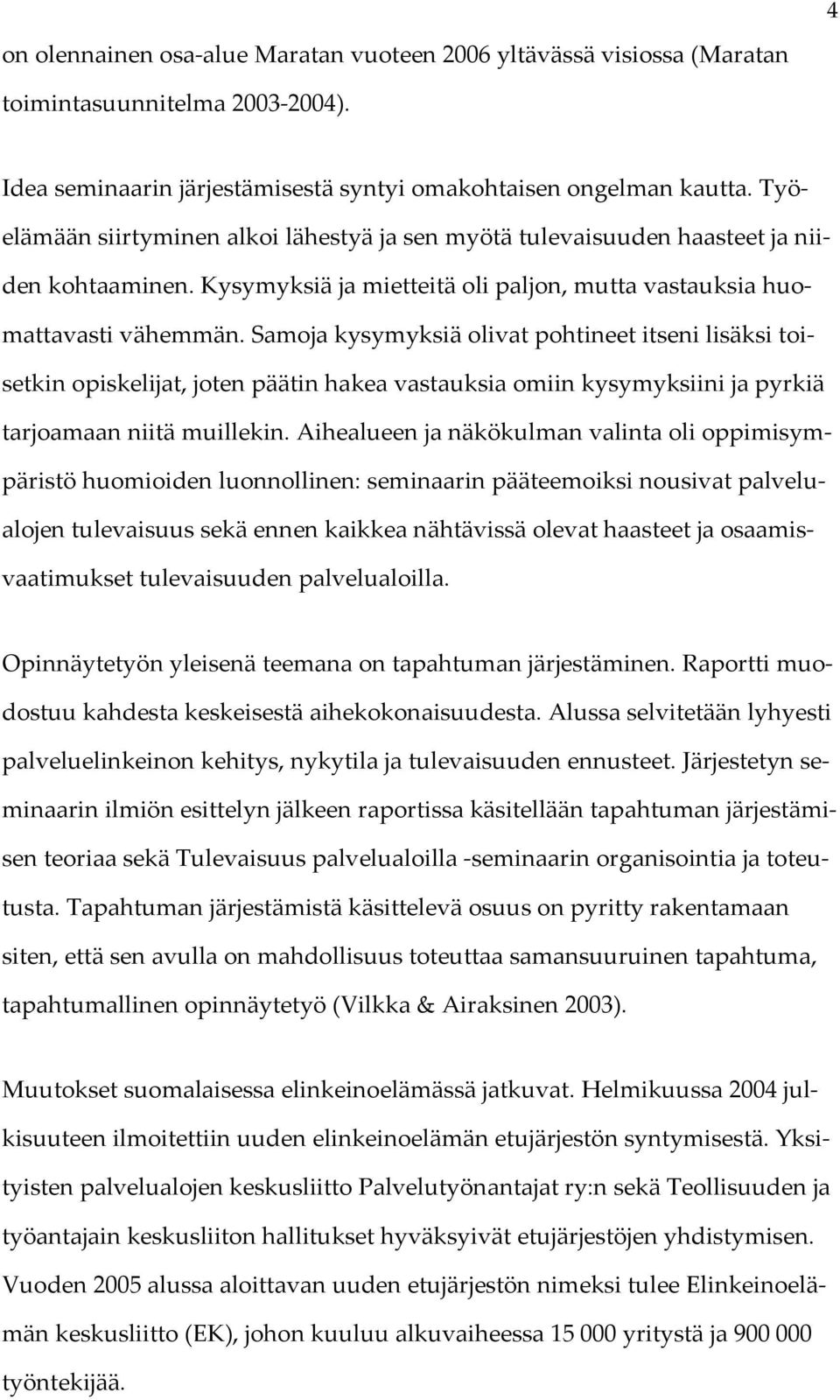 Samoja kysymyksiä olivat pohtineet itseni lisäksi toisetkin opiskelijat, joten päätin hakea vastauksia omiin kysymyksiini ja pyrkiä tarjoamaan niitä muillekin.