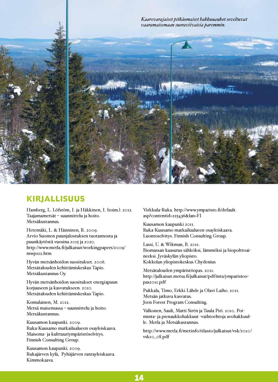 htm Hyvän metsänhoidon suositukset. 2006. Metsätalouden kehittämiskeskus Tapio. Metsäkustannus Oy. Hyvän metsänhoidon suositukset energiapuun korjuuseen ja kasvatukseen. 2010.