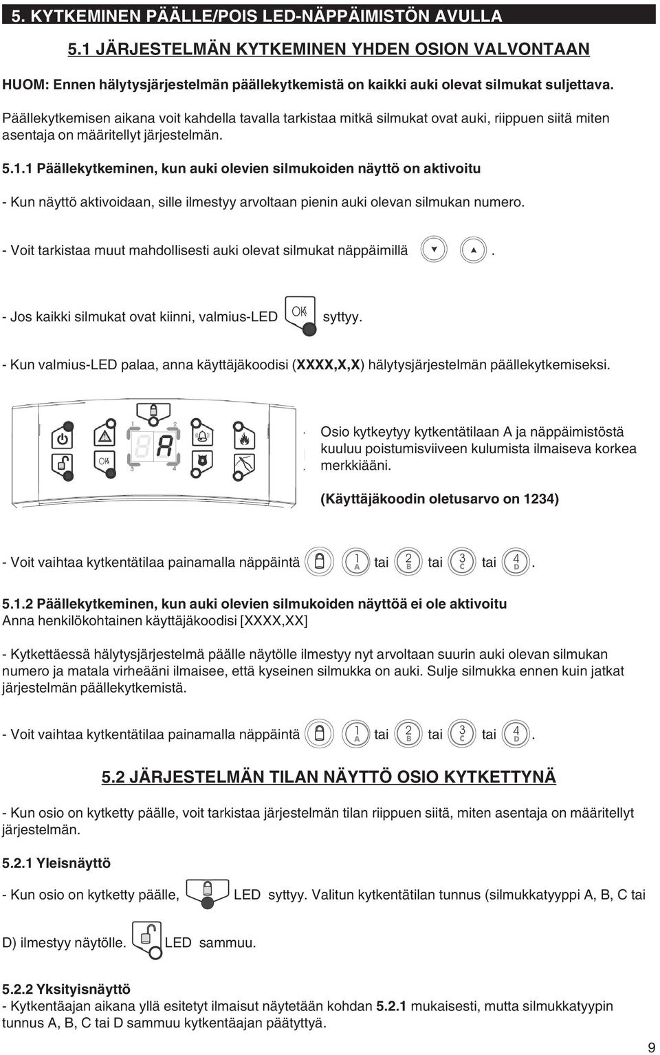 1 Päällekytkeminen, kun auki olevien silmukoiden näyttö on aktivoitu - Kun näyttö aktivoidaan, sille ilmestyy arvoltaan pienin auki olevan silmukan numero.