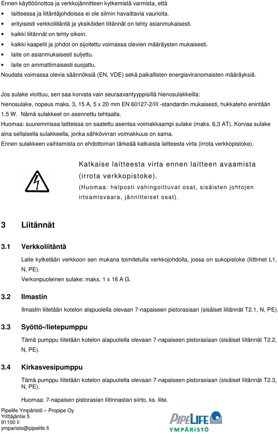 laite on asianmukaisesti suljettu. laite on ammattimaisesti suojattu. Noudata voimassa olevia säännöksiä (EN, VDE) sekä paikallisten energiaviranomaisten määräyksiä.