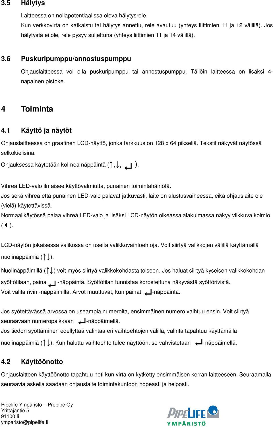 Tällöin laitteessa on lisäksi 4- napainen pistoke. 4 Toiminta 4.1 Käyttö ja näytöt Ohjauslaitteessa on graafinen LCD-näyttö, jonka tarkkuus on 128 x 64 pikseliä.