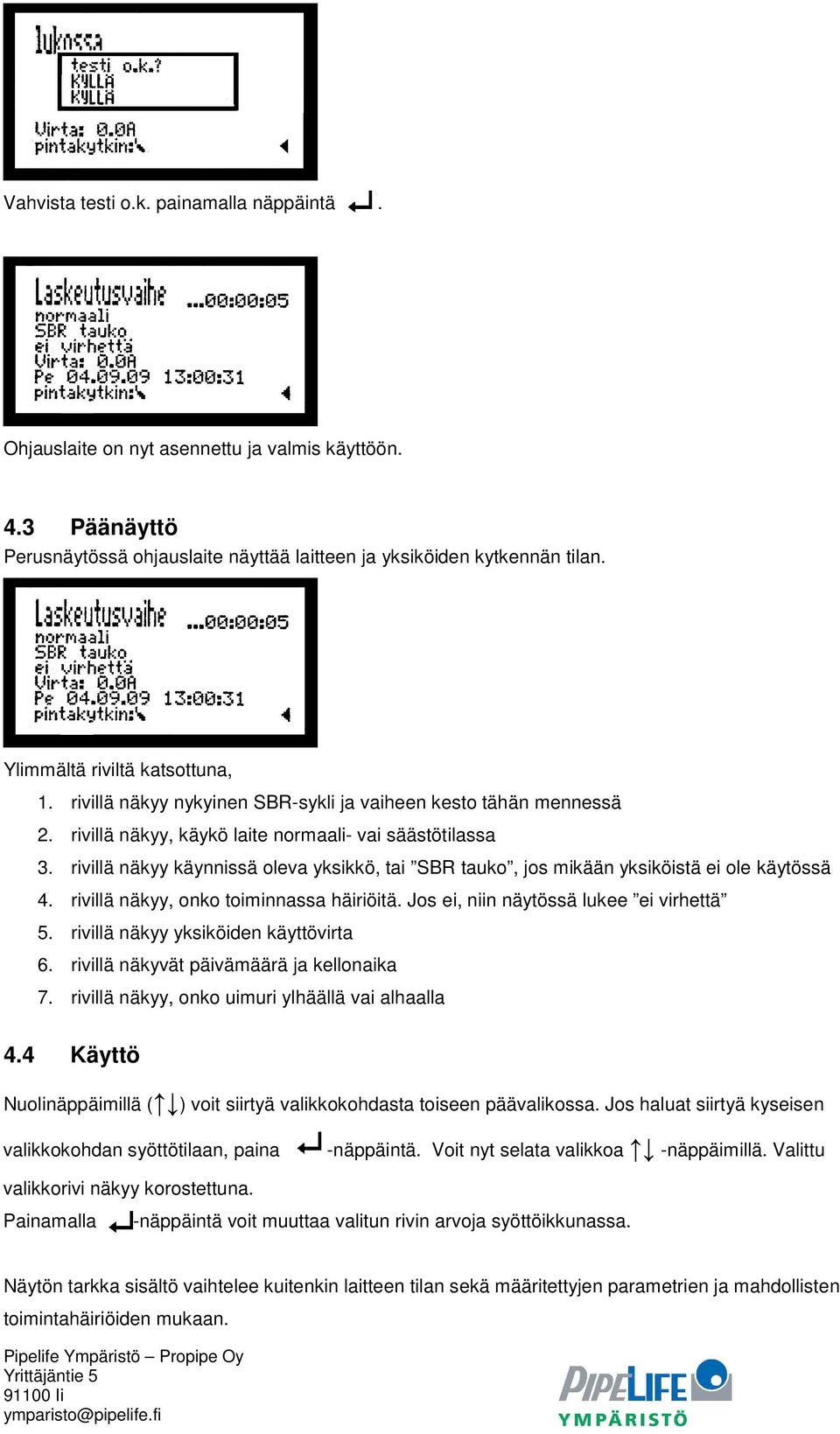 rivillä näkyy käynnissä oleva yksikkö, tai SBR tauko, jos mikään yksiköistä ei ole käytössä 4. rivillä näkyy, onko toiminnassa häiriöitä. Jos ei, niin näytössä lukee ei virhettä 5.