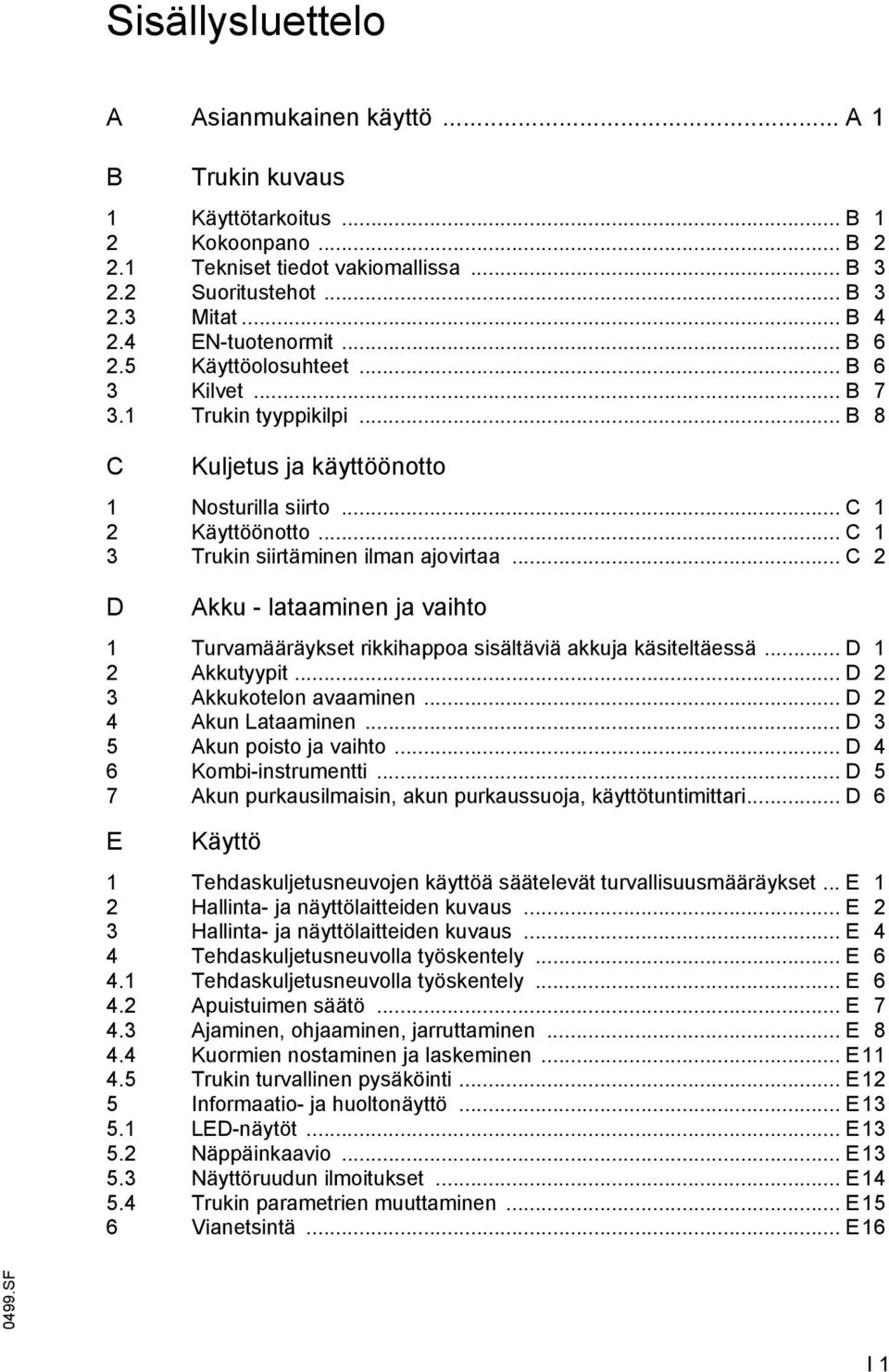 .. C 1 3 Trukin siirtäminen ilman ajovirtaa... C 2 D Akku - lataaminen ja vaihto 1 Turvamääräykset rikkihappoa sisältäviä akkuja käsiteltäessä... D 1 2 Akkutyypit... D 2 3 Akkukotelon avaaminen.