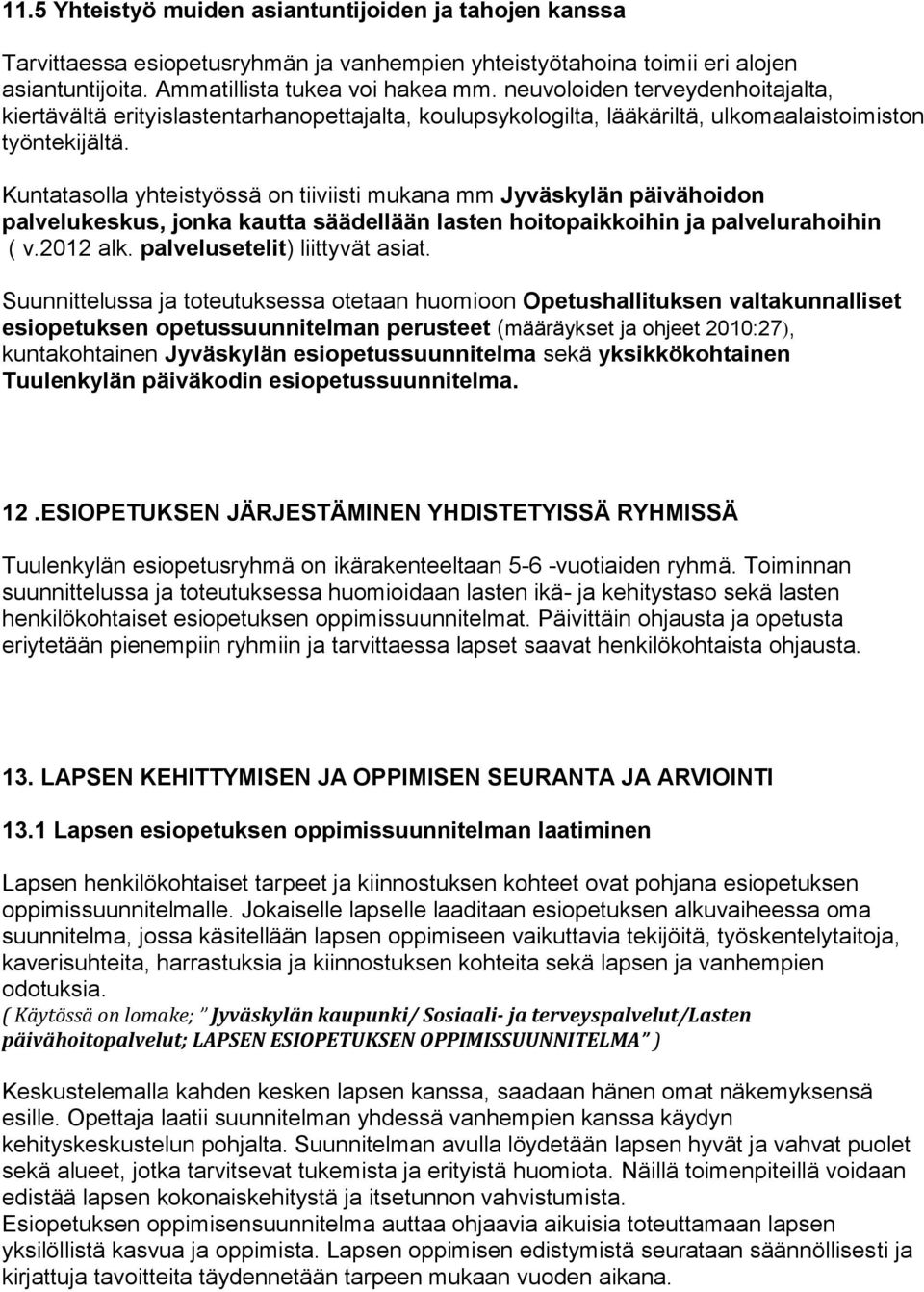 Kuntatasolla yhteistyössä on tiiviisti mukana mm Jyväskylän päivähoidon palvelukeskus, jonka kautta säädellään lasten hoitopaikkoihin ja palvelurahoihin ( v.2012 alk. palvelusetelit) liittyvät asiat.