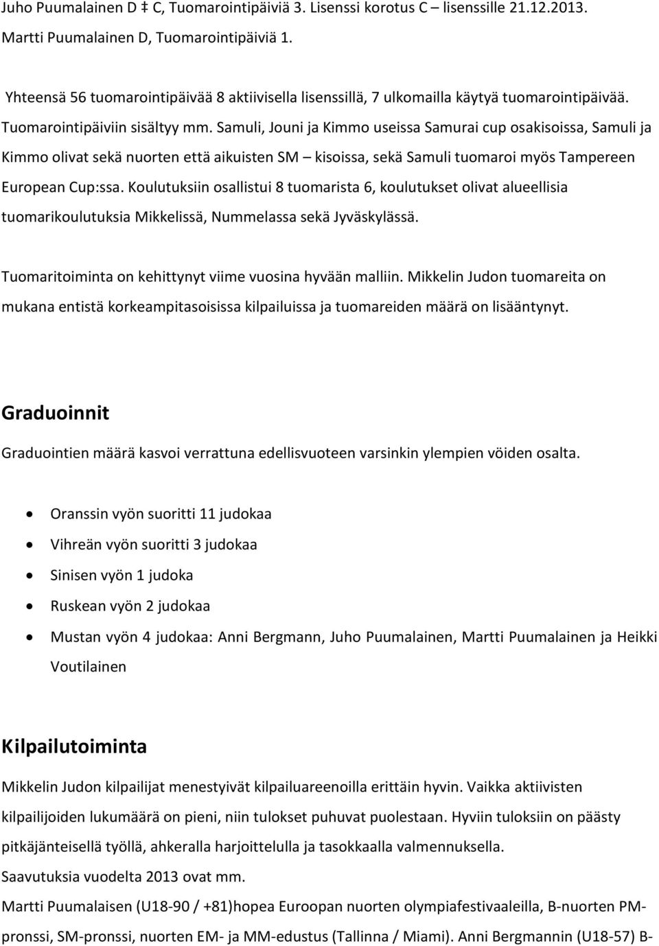 Samuli, Jouni ja Kimmo useissa Samurai cup osakisoissa, Samuli ja Kimmo olivat sekä nuorten että aikuisten SM kisoissa, sekä Samuli tuomaroi myös Tampereen European Cup:ssa.