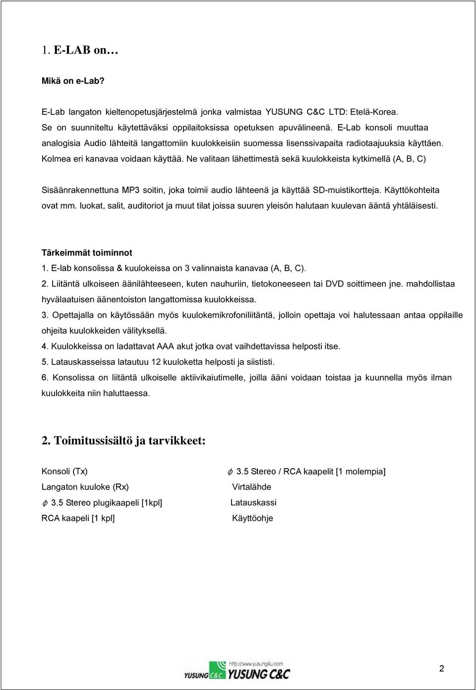 Ne valitaan lähettimestä sekä kuulokkeista kytkimellä (A, B, C) Sisäänrakennettuna MP3 soitin, joka toimii audio lähteenä ja käyttää SD-muistikortteja. Käyttökohteita ovat mm.