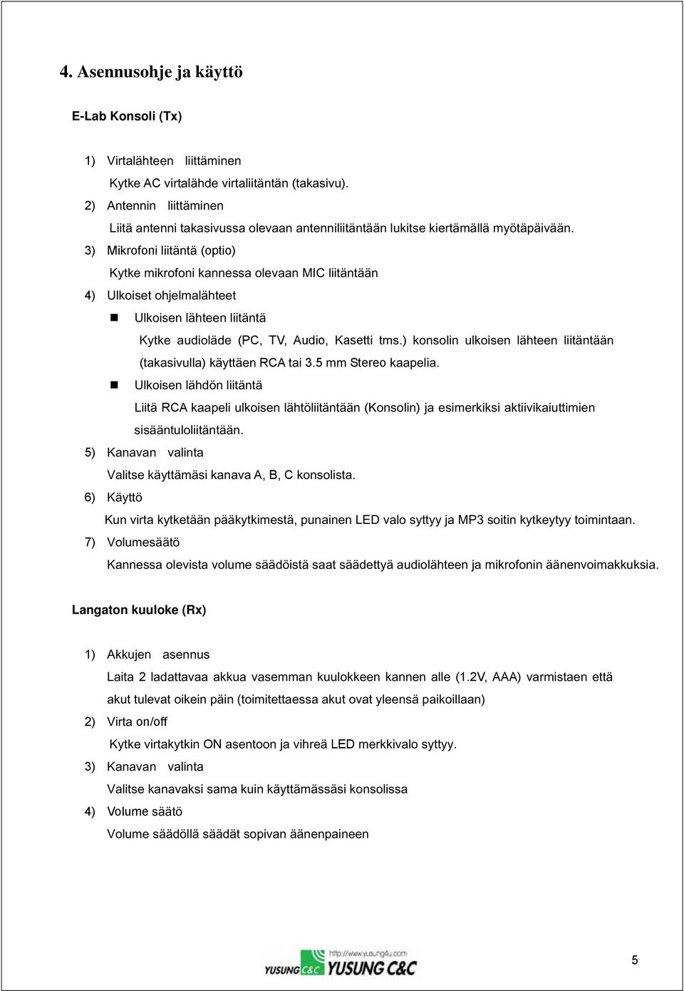 3) Mikrofoni liitäntä (optio) Kytke mikrofoni kannessa olevaan MIC liitäntään 4) Ulkoiset ohjelmalähteet Ulkoisen lähteen liitäntä Kytke audioläde (PC, TV, Audio, Kasetti tms.