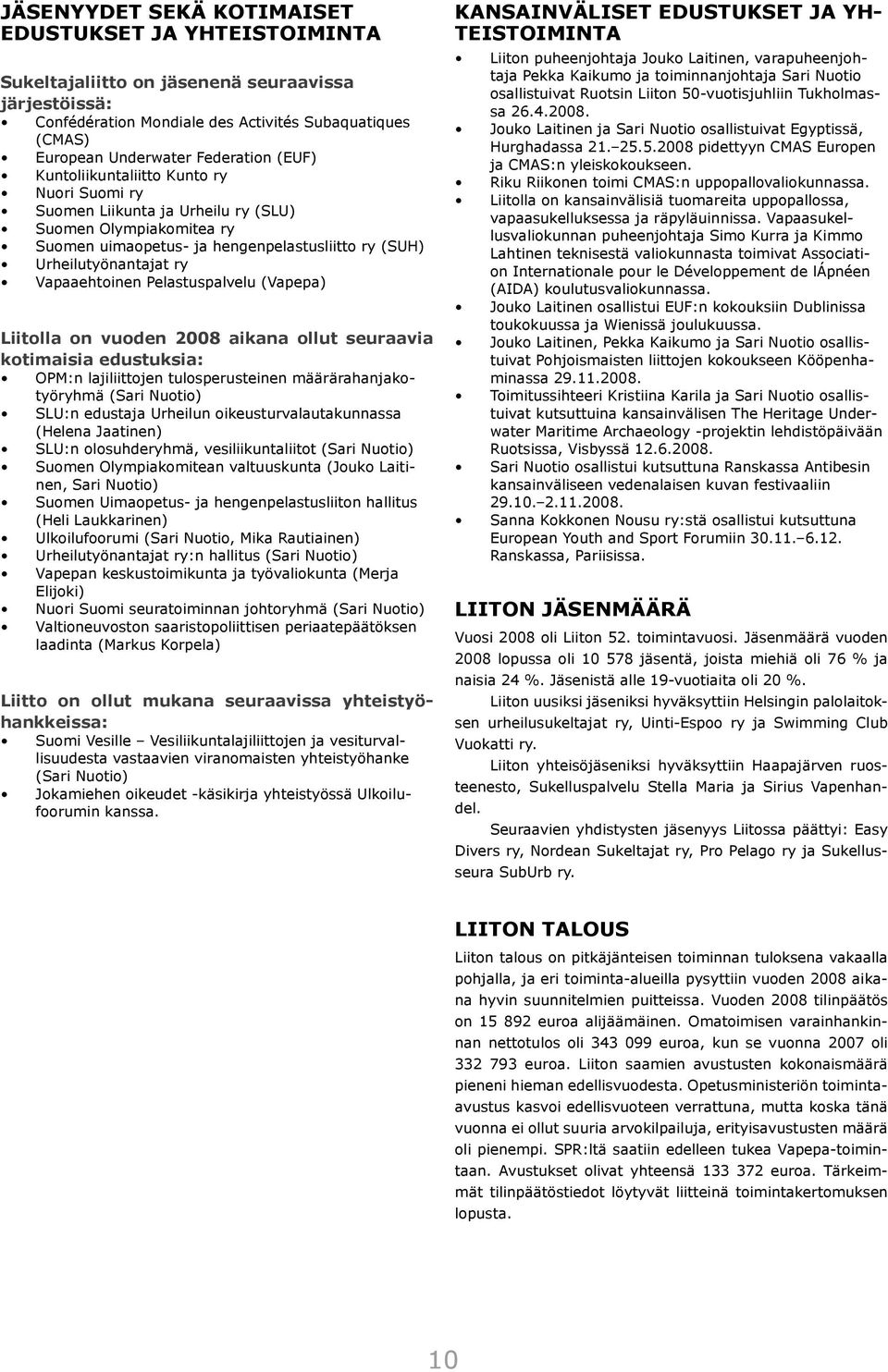 Pelastuspalvelu (Vapepa) Liitolla on vuoden 2008 aikana ollut seuraavia kotimaisia edustuksia: OPM:n lajiliittojen tulosperusteinen määrärahanjakotyöryhmä (Sari Nuotio) SLU:n edustaja Urheilun