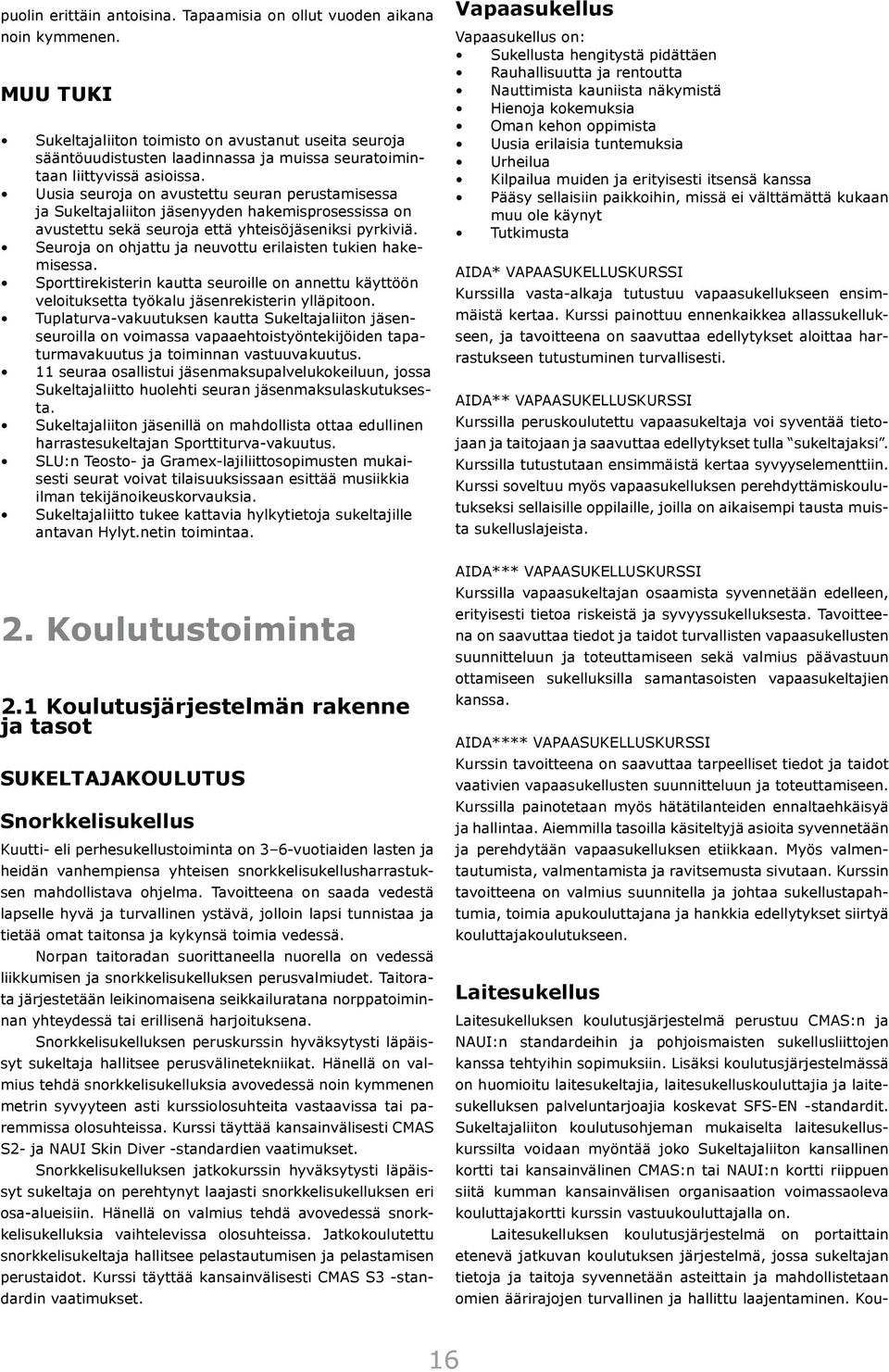 Uusia seuroja on avustettu seuran perustamisessa ja Sukeltajaliiton jäsenyyden hakemisprosessissa on avustettu sekä seuroja että yhteisöjäseniksi pyrkiviä.