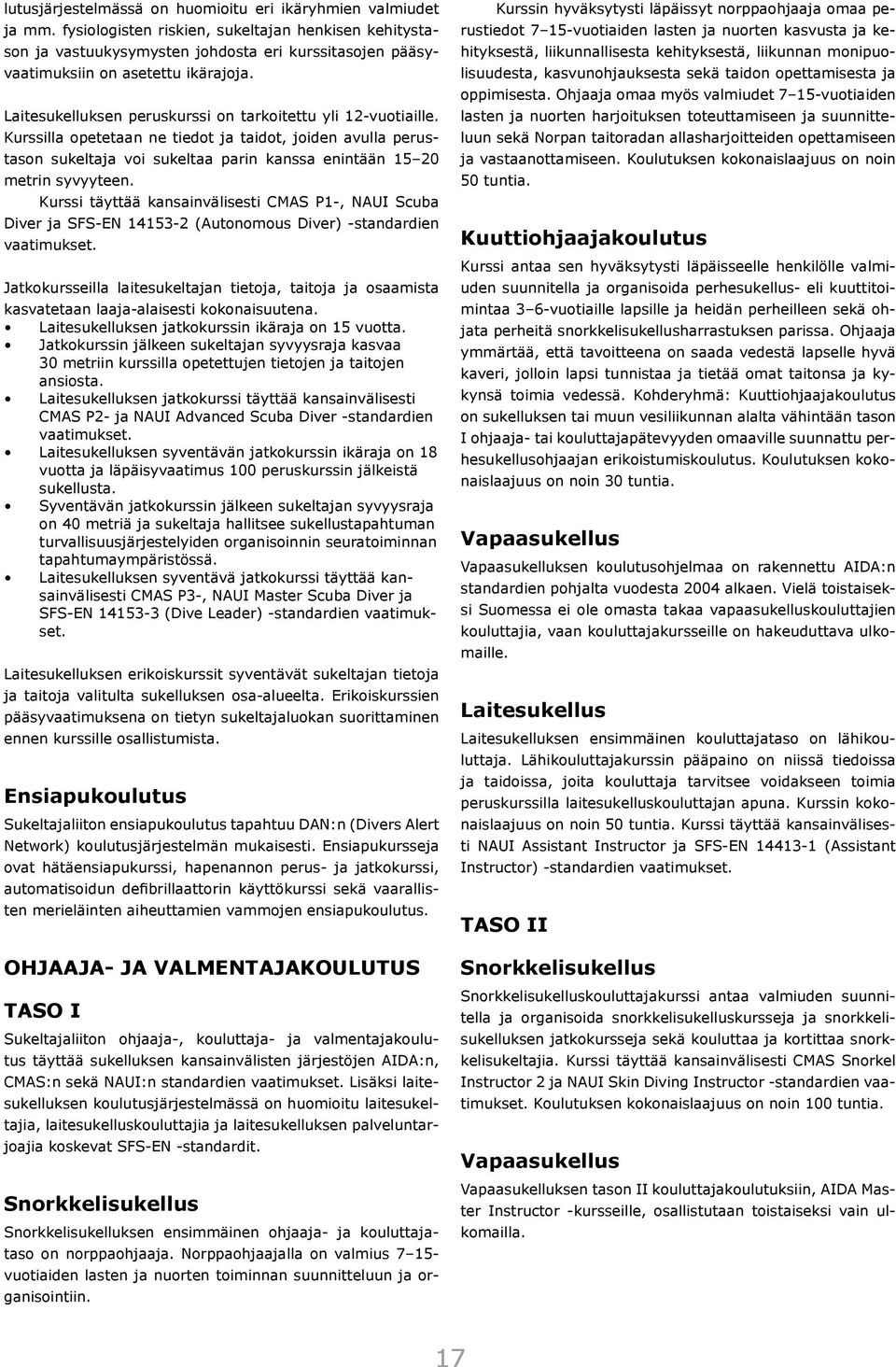 Laitesukelluksen peruskurssi on tarkoitettu yli 12-vuotiaille. Kurssilla opetetaan ne tiedot ja taidot, joiden avulla perustason sukeltaja voi sukeltaa parin kanssa enintään 15 20 metrin syvyyteen.