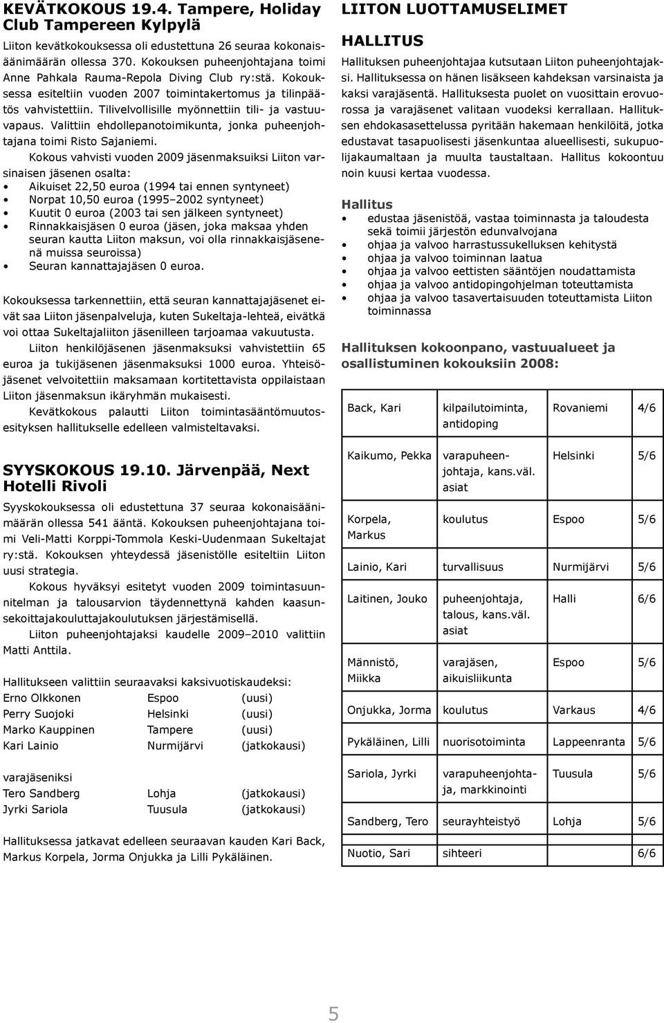 Tilivelvollisille myönnettiin tili- ja vastuu- vapaus. Valittiin ehdollepanotoimikunta, jonka puheenjohtajana toimi Risto Sajaniemi.
