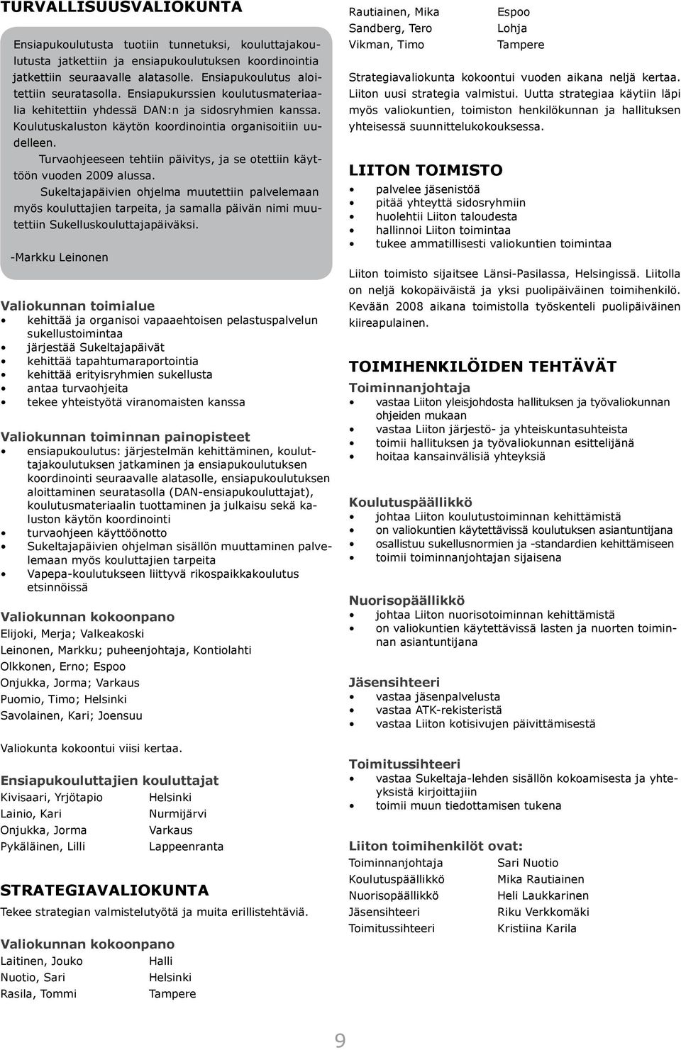 Valiokunnan toimialue kehittää ja organisoi vapaaehtoisen pelastuspalvelun sukellustoimintaa järjestää Sukeltajapäivät kehittää tapahtumaraportointia kehittää erityisryhmien sukellusta antaa