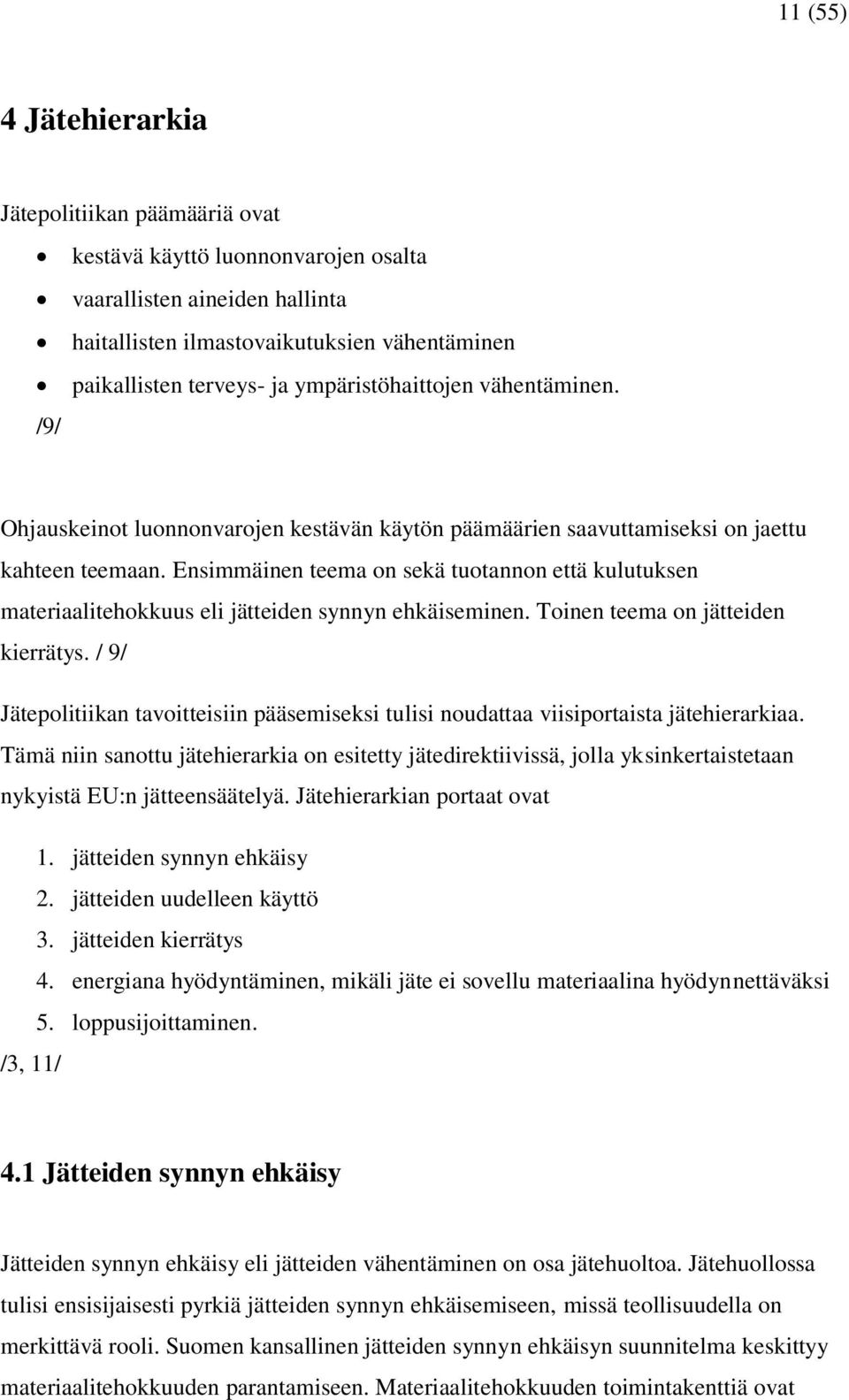 Ensimmäinen teema on sekä tuotannon että kulutuksen materiaalitehokkuus eli jätteiden synnyn ehkäiseminen. Toinen teema on jätteiden kierrätys.