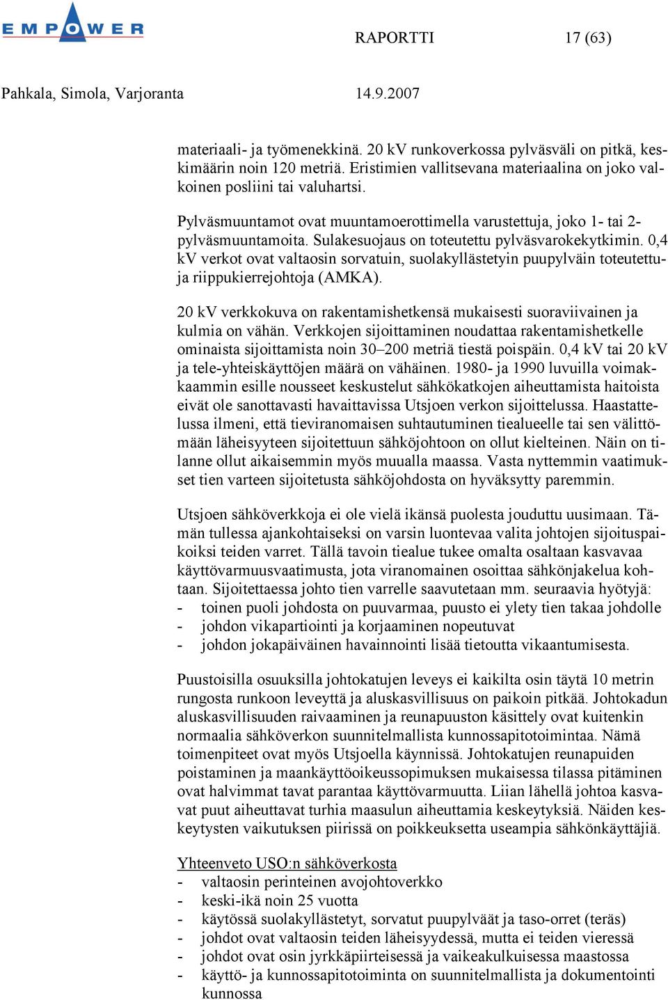 0,4 kv verkot ovat valtaosin sorvatuin, suolakyllästetyin puupylväin toteutettuja riippukierrejohtoja (AMKA). 20 kv verkkokuva on rakentamishetkensä mukaisesti suoraviivainen ja kulmia on vähän.