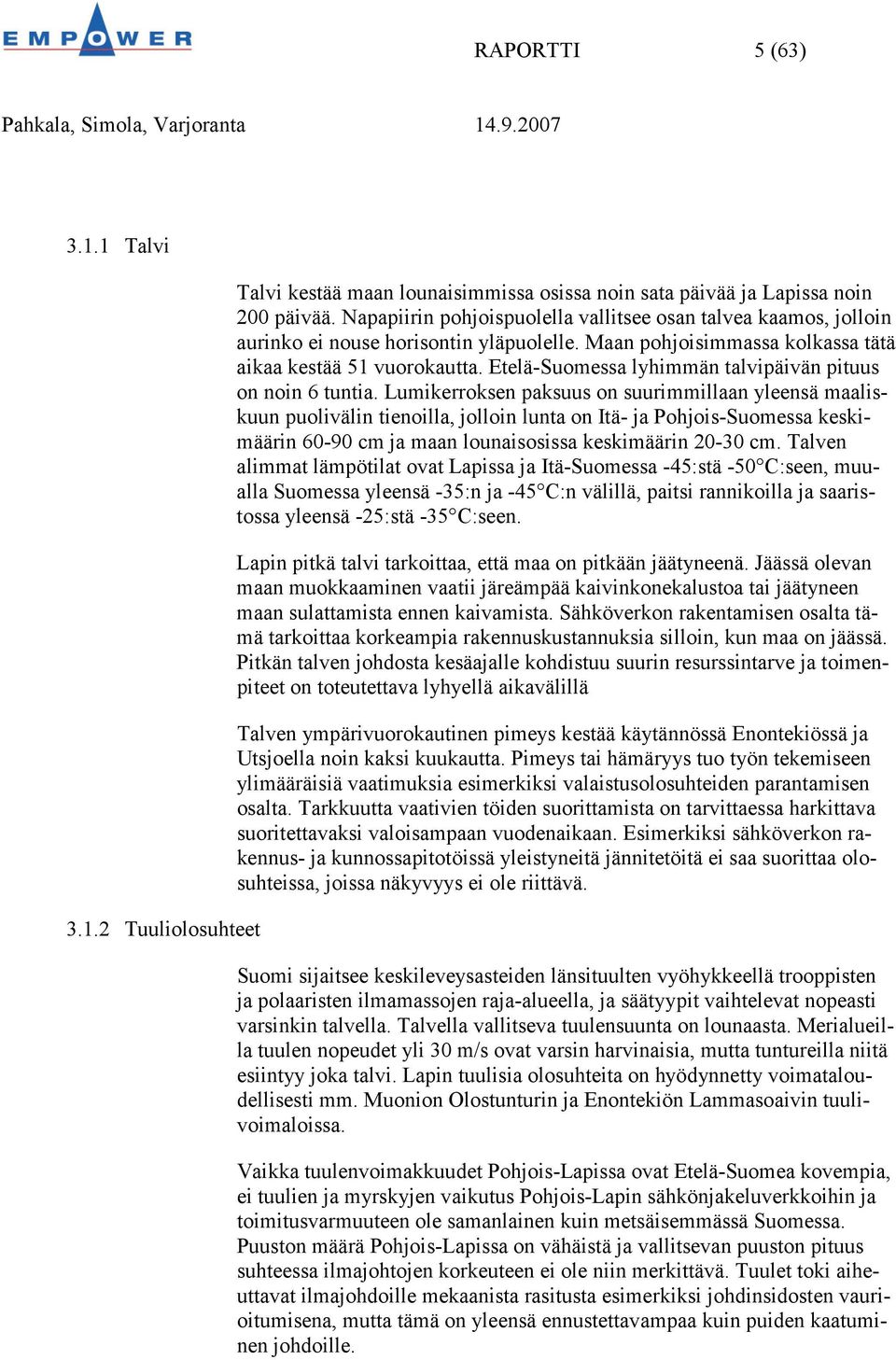 Etelä-Suomessa lyhimmän talvipäivän pituus on noin 6 tuntia.