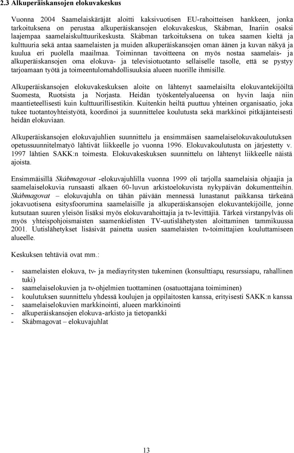 Skábman tarkoituksena on tukea saamen kieltä ja kulttuuria sekä antaa saamelaisten ja muiden alkuperäiskansojen oman äänen ja kuvan näkyä ja kuulua eri puolella maailmaa.