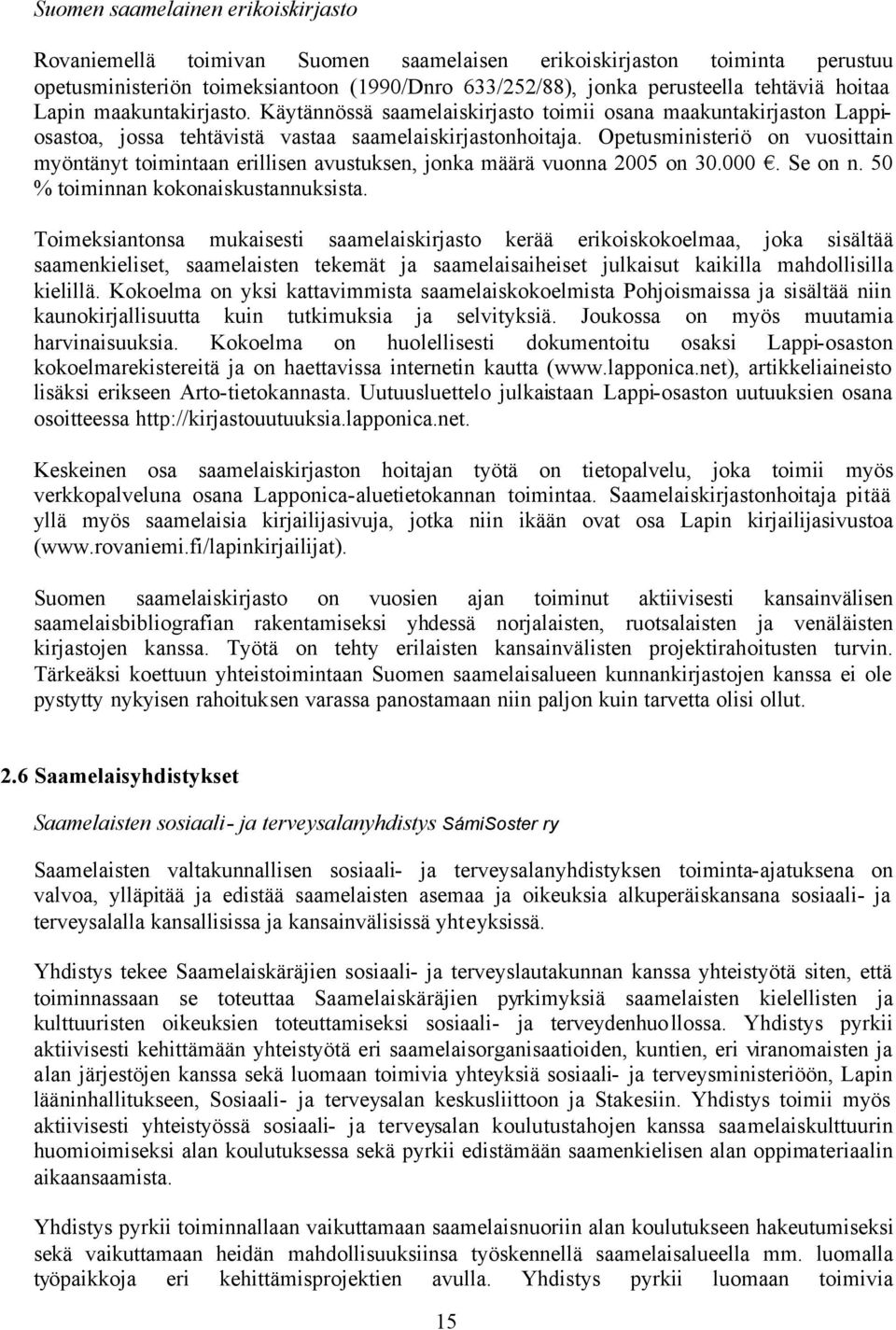 Opetusministeriö on vuosittain myöntänyt toimintaan erillisen avustuksen, jonka määrä vuonna 2005 on 30.000. Se on n. 50 % toiminnan kokonaiskustannuksista.