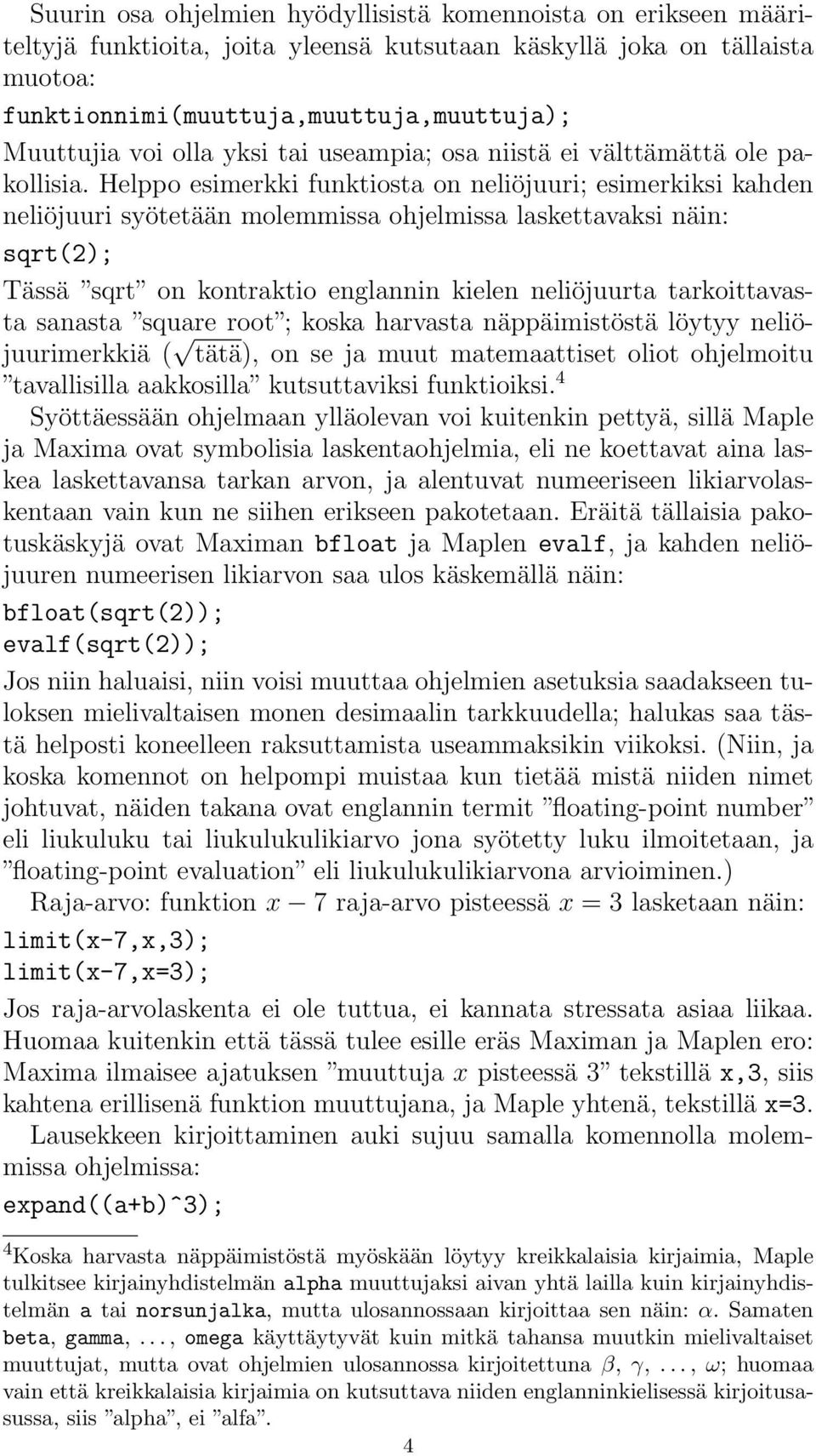 Helppo esimerkki funktiosta on neliöjuuri; esimerkiksi kahden neliöjuuri syötetään molemmissa ohjelmissa laskettavaksi näin: sqrt(2); Tässä sqrt on kontraktio englannin kielen neliöjuurta