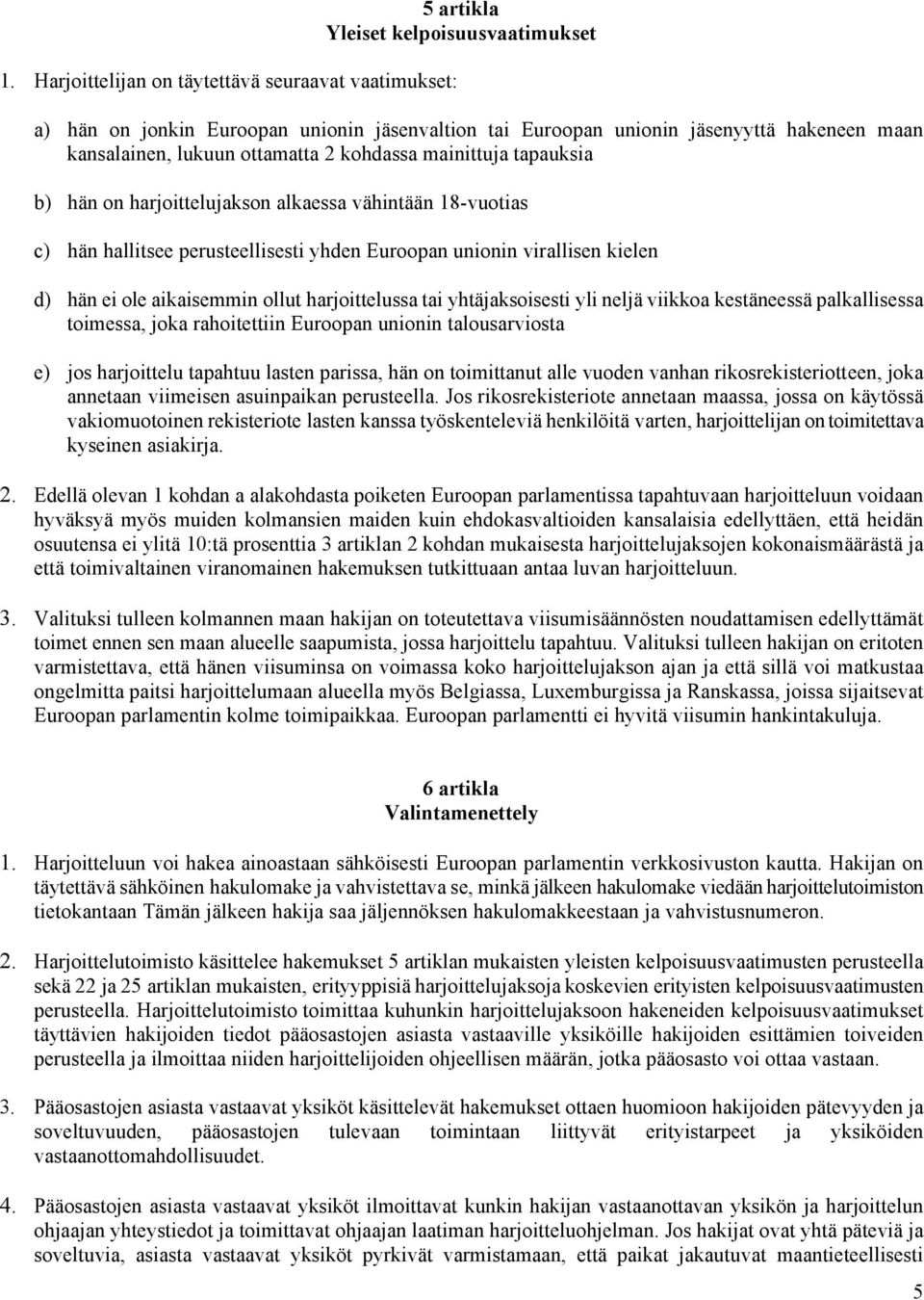 hän ei ole aikaisemmin ollut harjoittelussa tai yhtäjaksoisesti yli neljä viikkoa kestäneessä palkallisessa toimessa, joka rahoitettiin Euroopan unionin talousarviosta e) jos harjoittelu tapahtuu