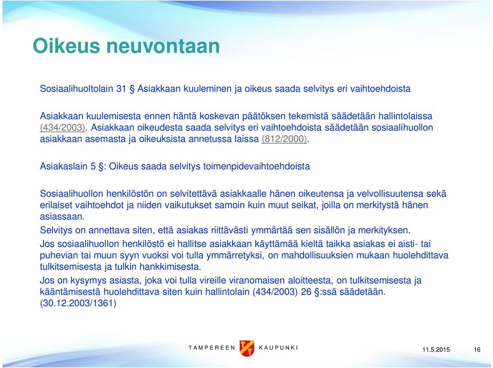 Asiakaslain 5 : Oikeus saada selvitys toimenpidevaihtoehdoista Sosiaalihuollon henkilöstön on selvitettävä asiakkaalle hänen oikeutensa ja velvollisuutensa sekä erilaiset vaihtoehdot ja niiden