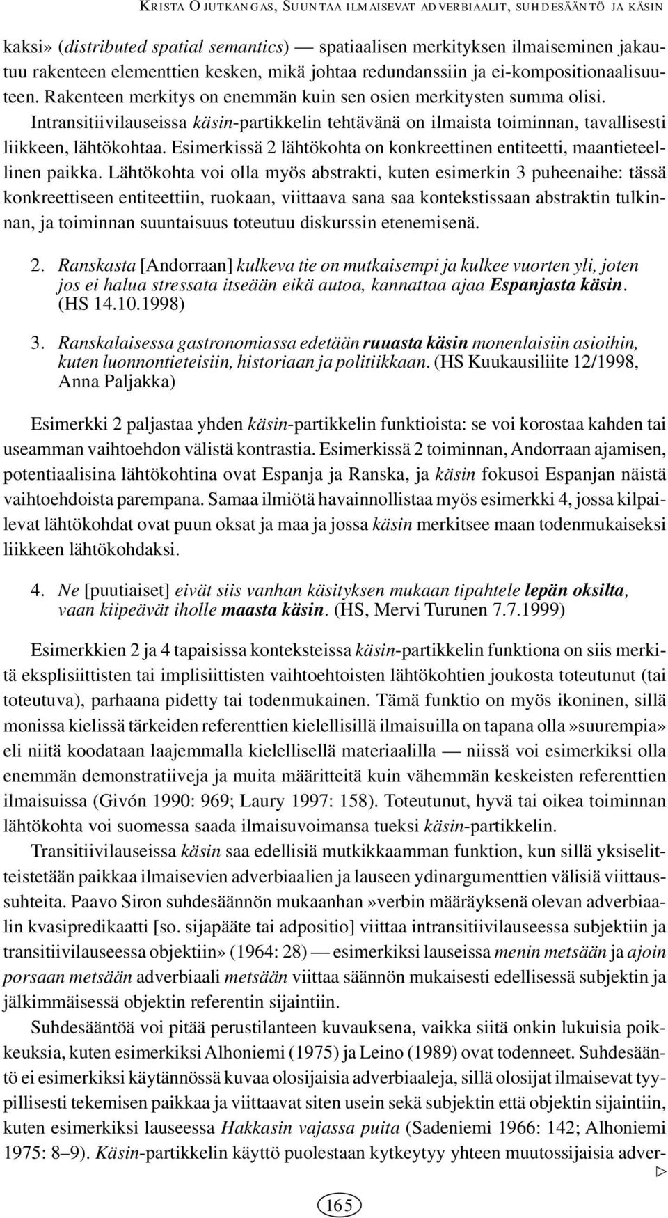 Intransitiivilauseissa käsin-partikkelin tehtävänä on ilmaista toiminnan, tavallisesti liikkeen, lähtökohtaa. Esimerkissä 2 lähtökohta on konkreettinen entiteetti, maantieteellinen paikka.