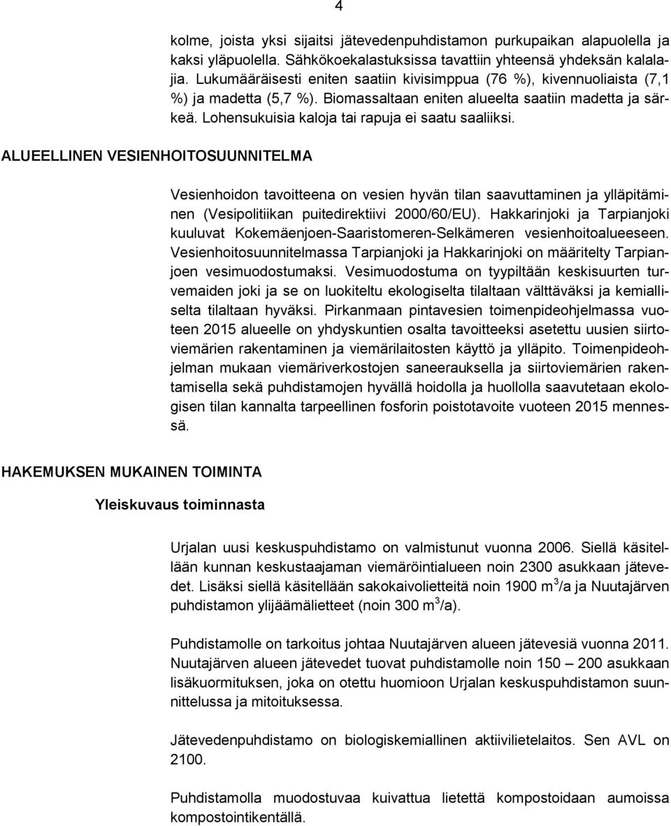 Lohensukuisia kaloja tai rapuja ei saatu saaliiksi. Vesienhoidon tavoitteena on vesien hyvän tilan saavuttaminen ja ylläpitäminen (Vesipolitiikan puitedirektiivi 2000/60/EU).