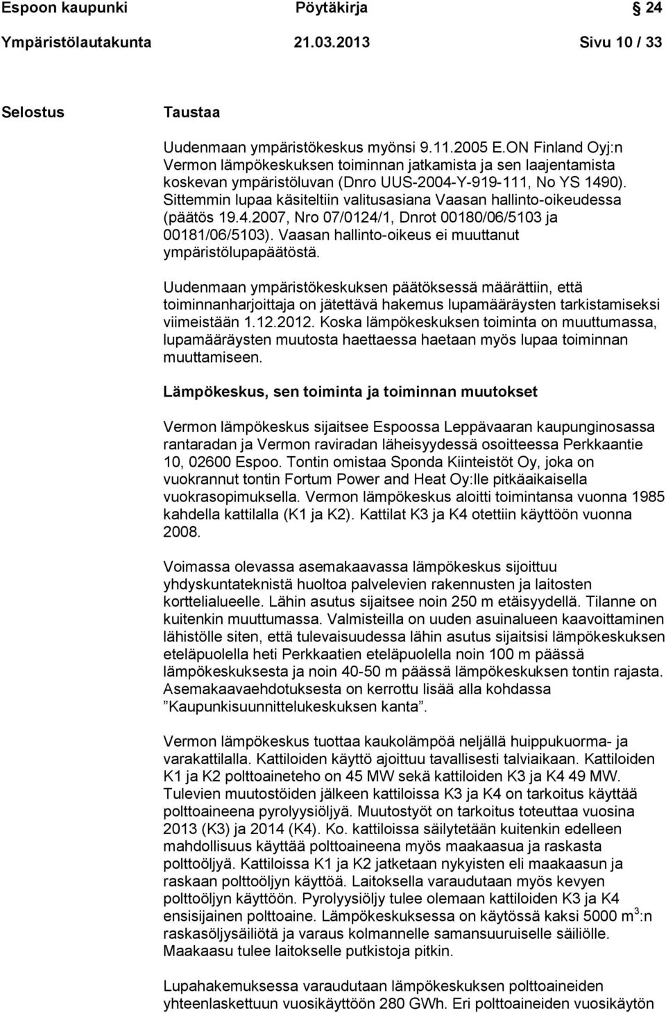 Sittemmin lupaa käsiteltiin valitusasiana Vaasan hallinto-oikeudessa (päätös 19.4.2007, Nro 07/0124/1, Dnrot 00180/06/5103 ja 00181/06/5103). Vaasan hallinto-oikeus ei muuttanut ympäristölupapäätöstä.