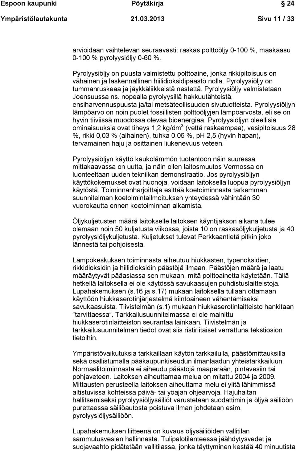 Pyrolyysiöljy valmistetaan Joensuussa ns. nopealla pyrolyysillä hakkuutähteistä, ensiharvennuspuusta ja/tai metsäteollisuuden sivutuotteista.