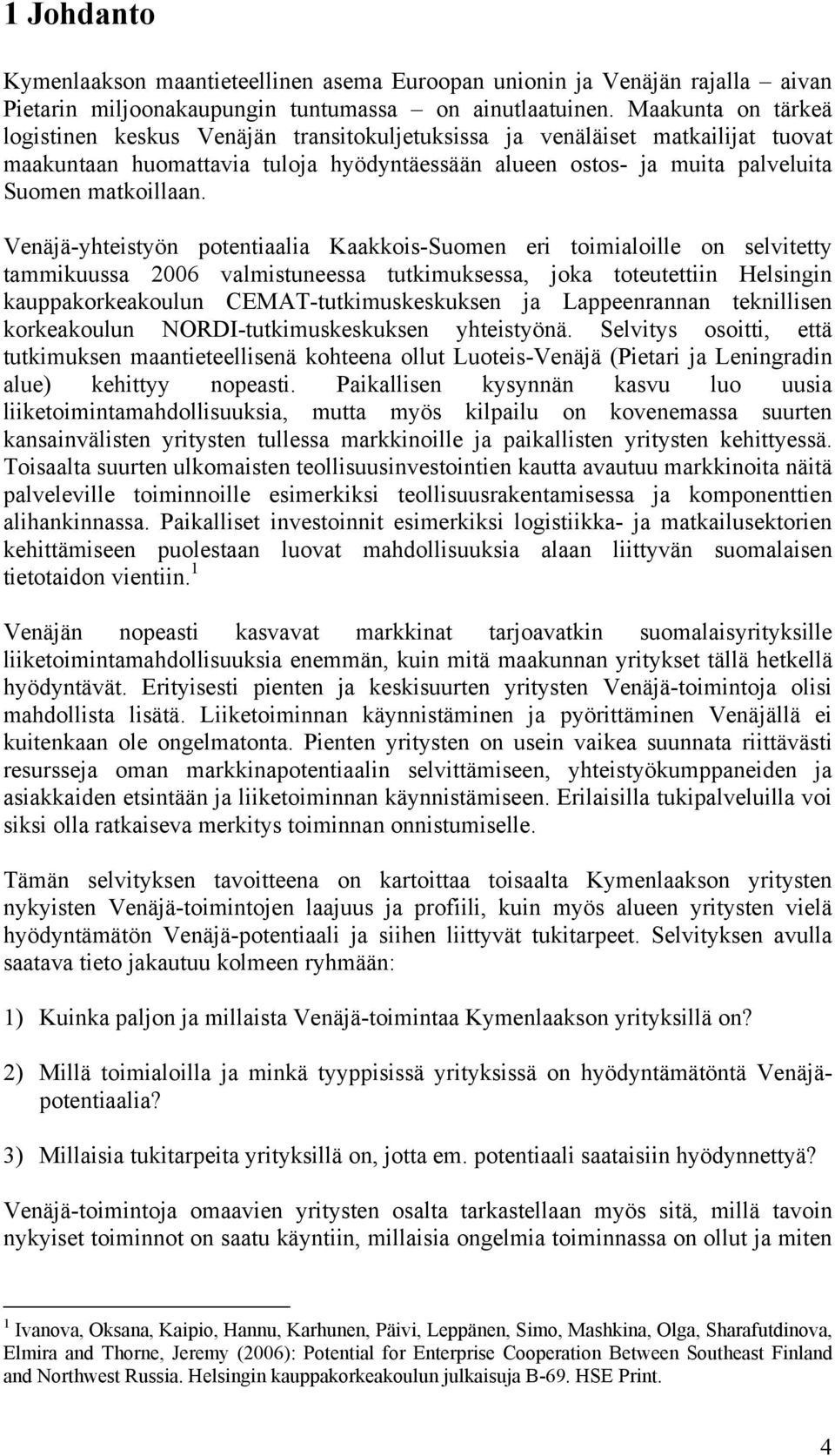 Venäjä-yhteistyön potentiaalia Kaakkois-Suomen eri toimialoille on selvitetty tammikuussa 2006 valmistuneessa tutkimuksessa, joka toteutettiin Helsingin kauppakorkeakoulun CEMAT-tutkimuskeskuksen ja