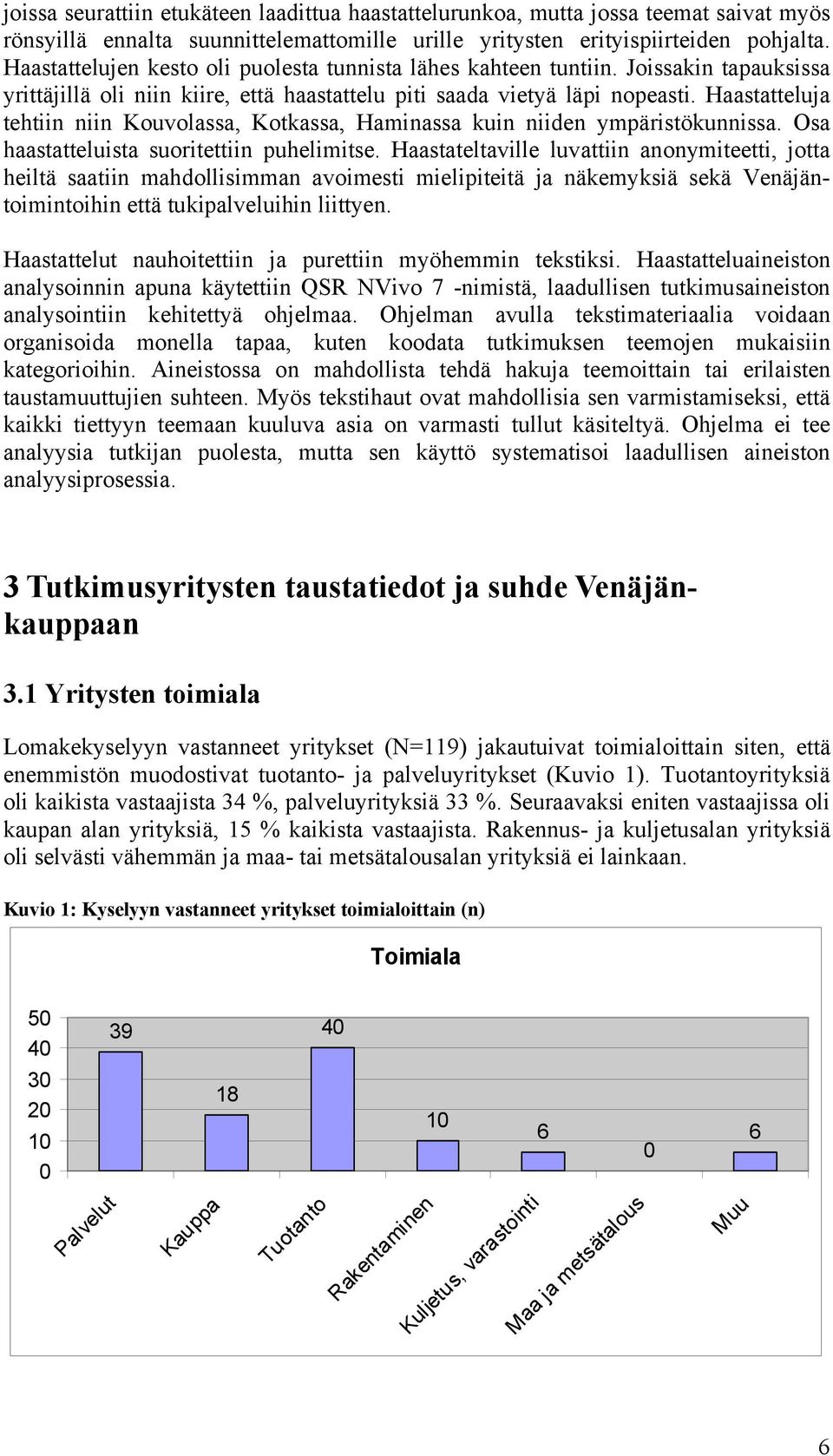 Haastatteluja tehtiin niin Kouvolassa, Kotkassa, Haminassa kuin niiden ympäristökunnissa. Osa haastatteluista suoritettiin puhelimitse.