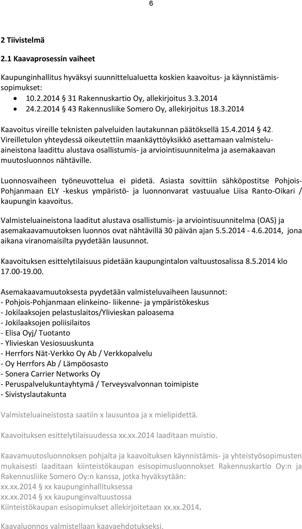 Vireilletulon yhteydessä oikeutettiin maankäyttöyksikkö asettamaan valmisteluaineistona laadittu alustava osallistumis- ja arviointisuunnitelma ja asemakaavan muutosluonnos nähtäville.